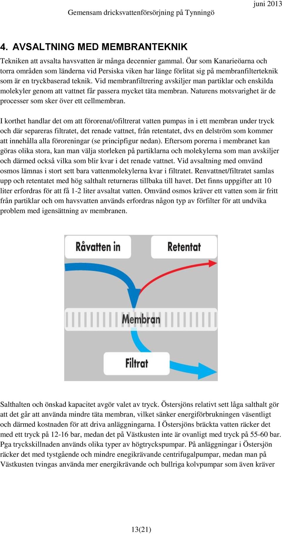 Vid membranfiltrering avskiljer man partiklar och enskilda molekyler genom att vattnet får passera mycket täta membran. Naturens motsvarighet är de processer som sker över ett cellmembran.