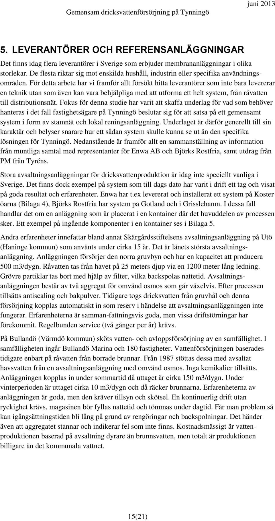 För detta arbete har vi framför allt försökt hitta leverantörer som inte bara levererar en teknik utan som även kan vara behjälpliga med att utforma ett helt system, från råvatten till