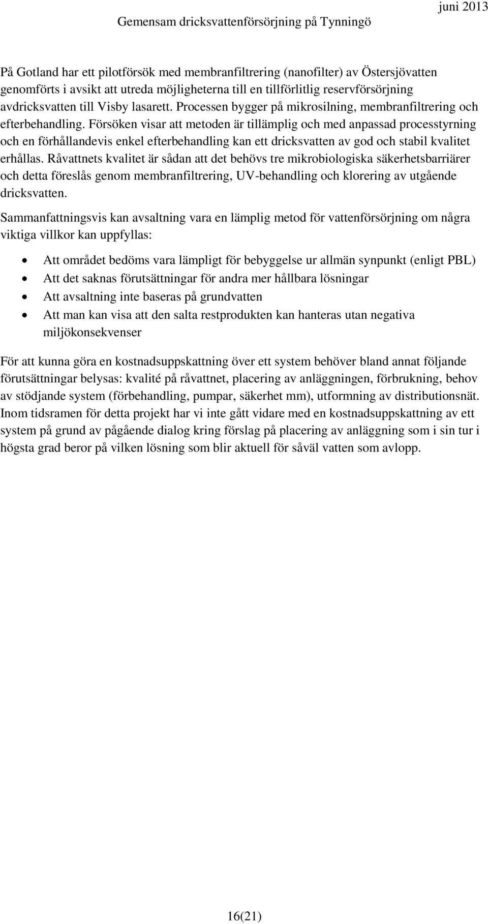 Försöken visar att metoden är tillämplig och med anpassad processtyrning och en förhållandevis enkel efterbehandling kan ett dricksvatten av god och stabil kvalitet erhållas.