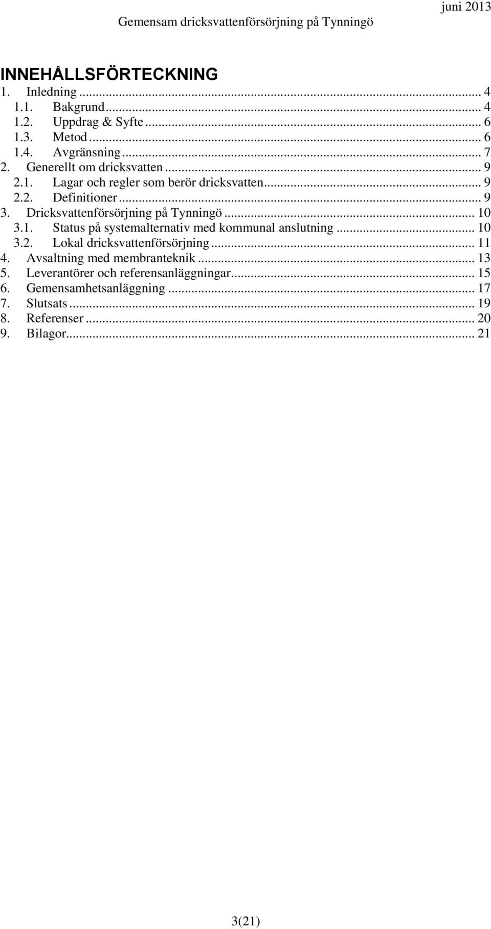 Dricksvattenförsörjning på Tynningö... 10 3.1. Status på systemalternativ med kommunal anslutning... 10 3.2. Lokal dricksvattenförsörjning.