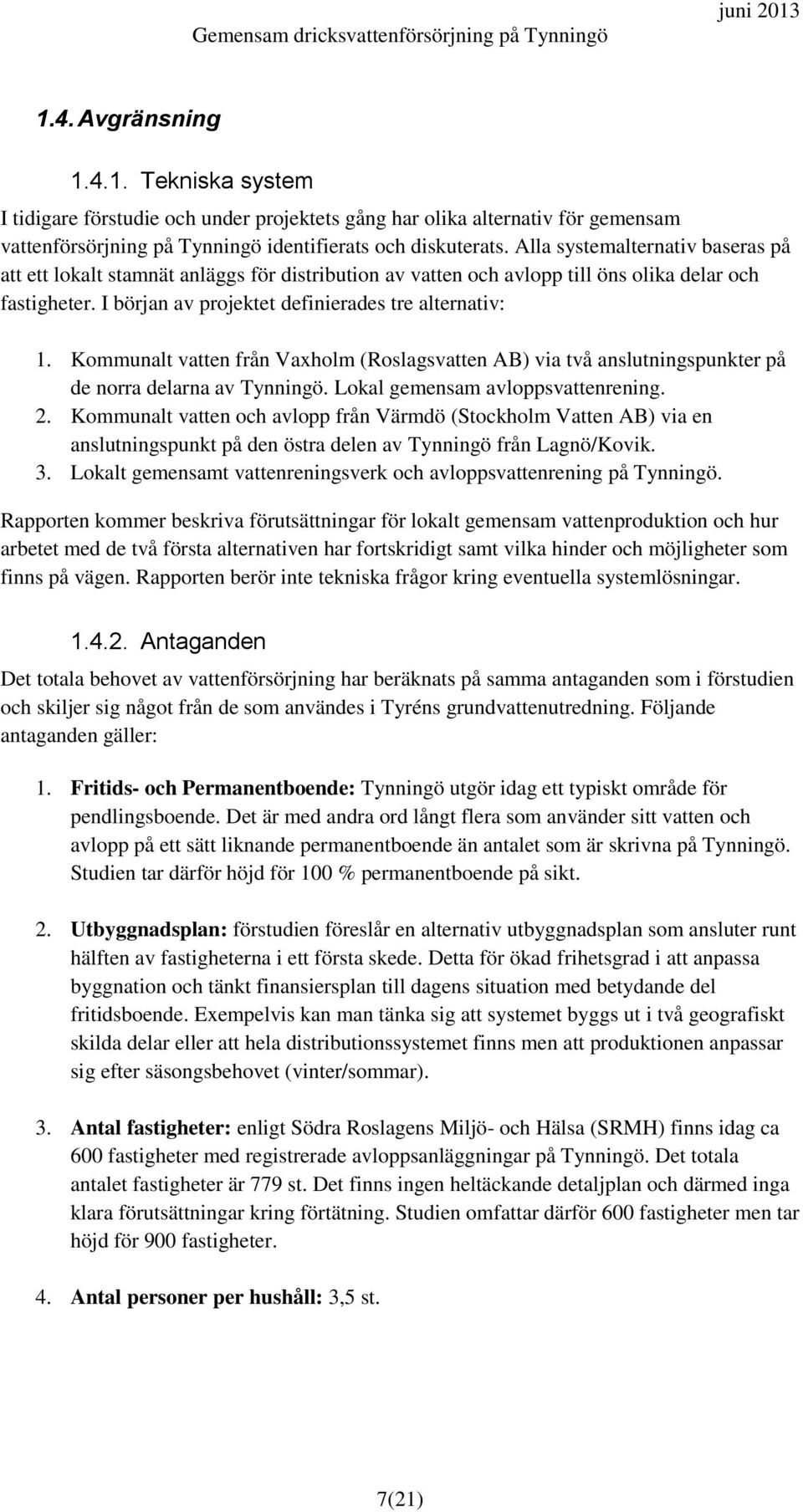 Kommunalt vatten från Vaxholm (Roslagsvatten AB) via två anslutningspunkter på de norra delarna av Tynningö. Lokal gemensam avloppsvattenrening. 2.