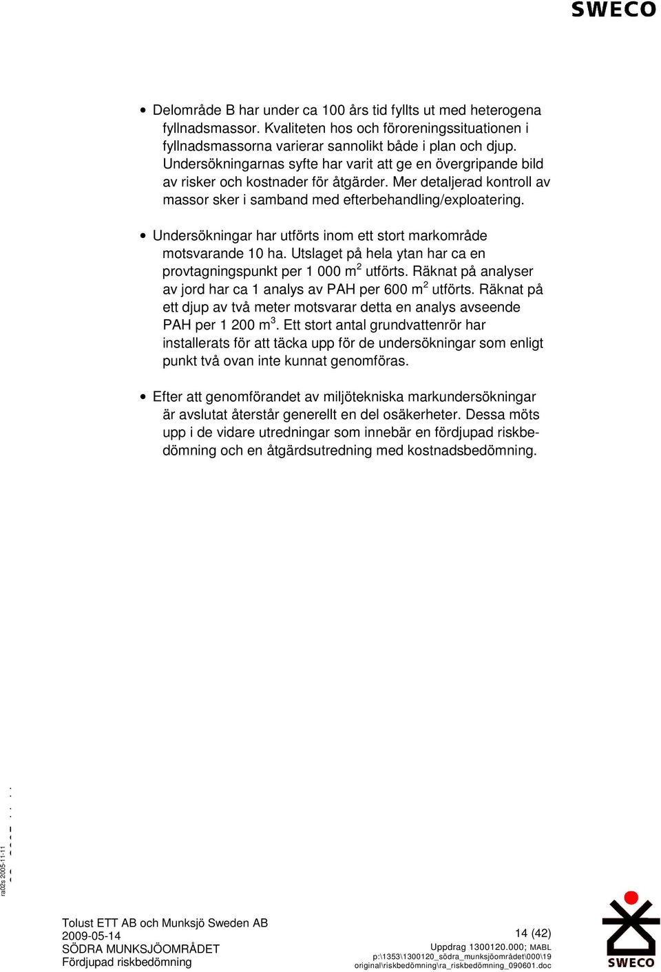 Undersökningar har utförts inom ett stort markområde motsvarande 10 ha. Utslaget på hela ytan har ca en provtagningspunkt per 1 000 m 2 utförts.