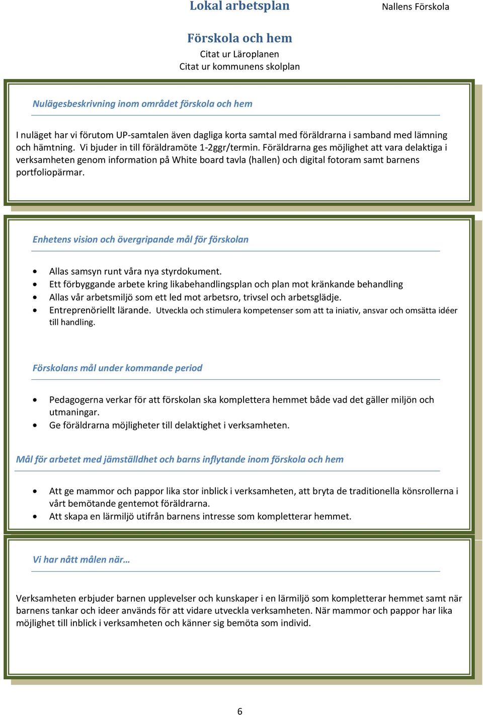 Föräldrarna ges möjlighet att vara delaktiga i verksamheten genom information på White board tavla (hallen) och digital fotoram samt barnens portfoliopärmar.