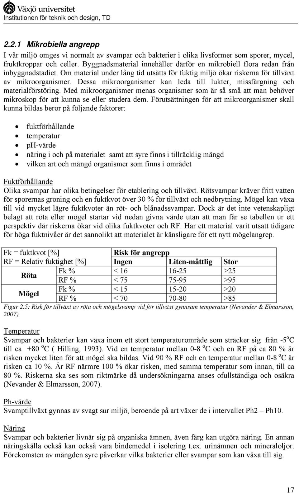 Dessa mikroorganismer kan leda till lukter, missfärgning och materialförstöring. Med mikroorganismer menas organismer som är så små att man behöver mikroskop för att kunna se eller studera dem.