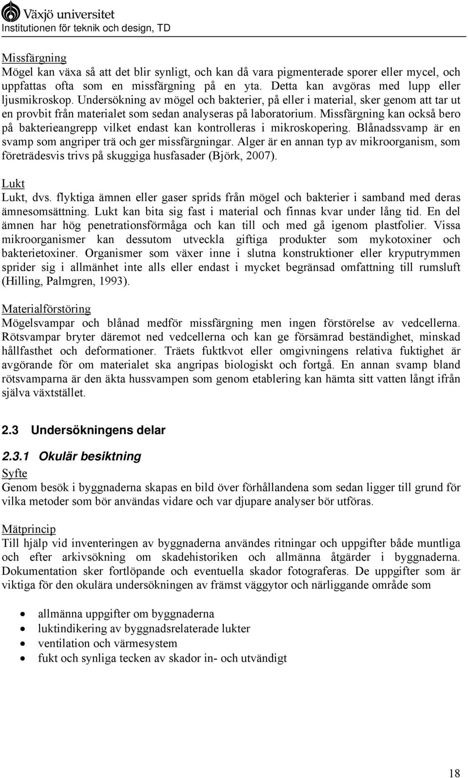 Missfärgning kan också bero på bakterieangrepp vilket endast kan kontrolleras i mikroskopering. Blånadssvamp är en svamp som angriper trä och ger missfärgningar.