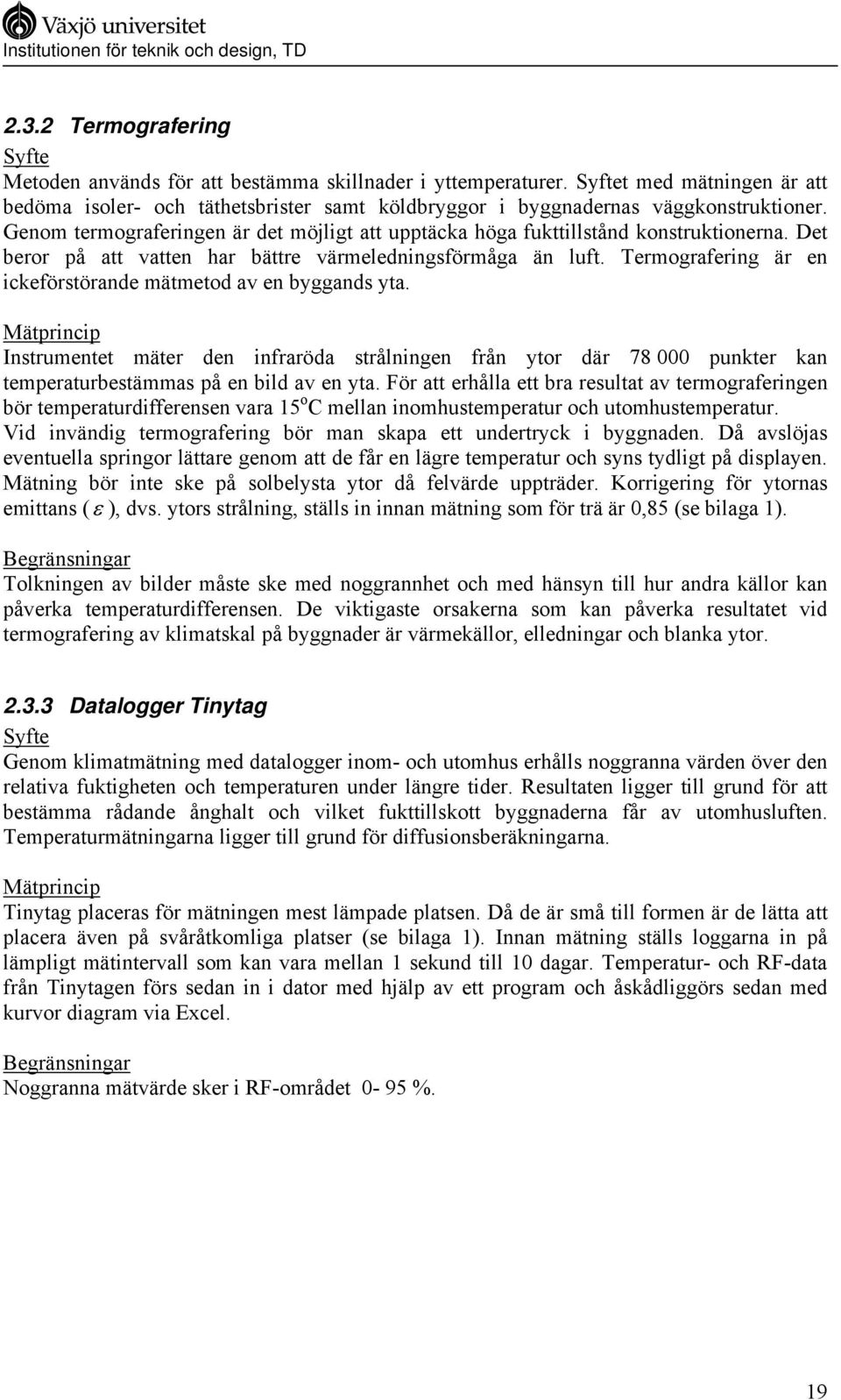 Genom termograferingen är det möjligt att upptäcka höga fukttillstånd konstruktionerna. Det beror på att vatten har bättre värmeledningsförmåga än luft.