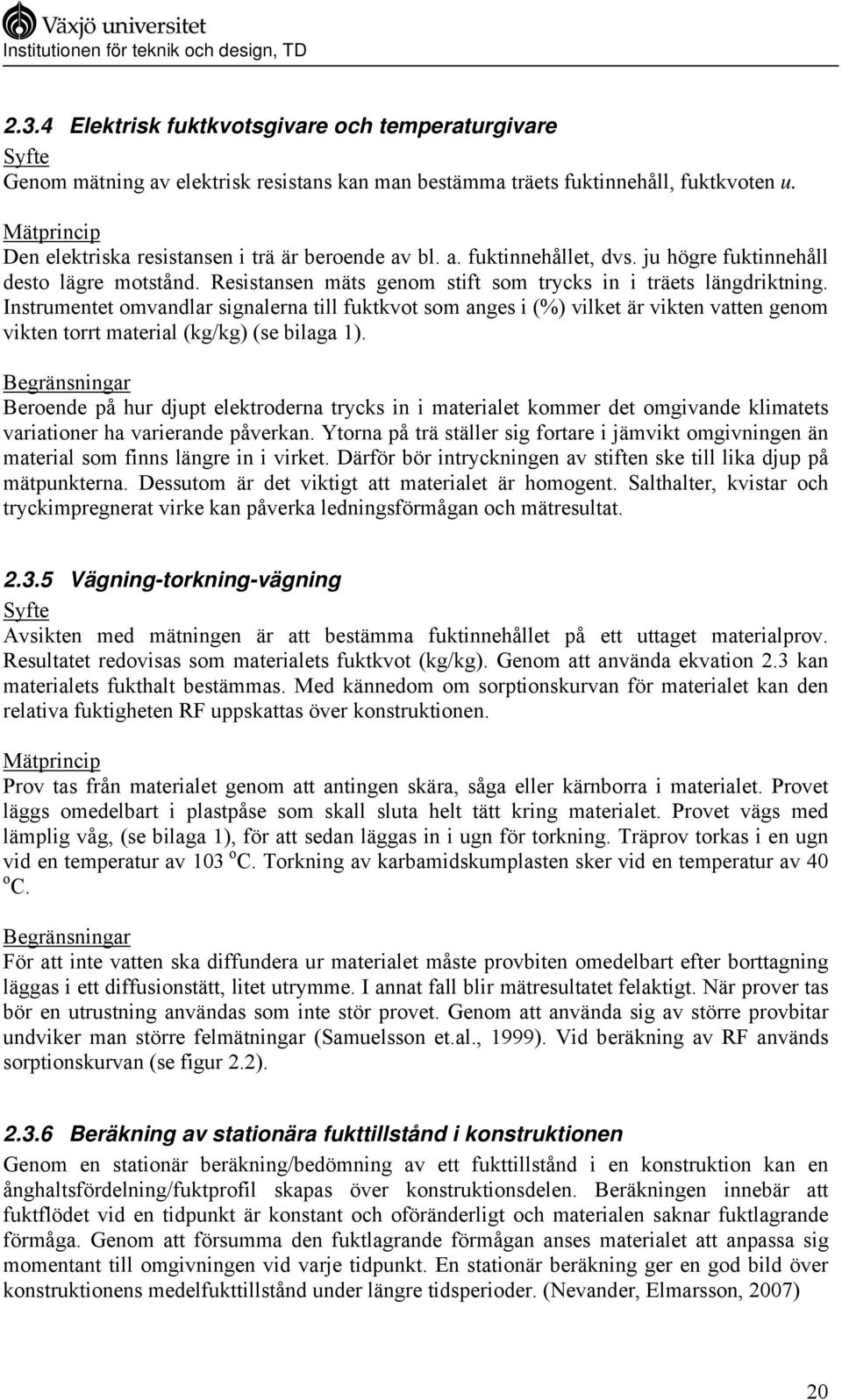 Instrumentet omvandlar signalerna till fuktkvot som anges i (%) vilket är vikten vatten genom vikten torrt material (kg/kg) (se bilaga 1).