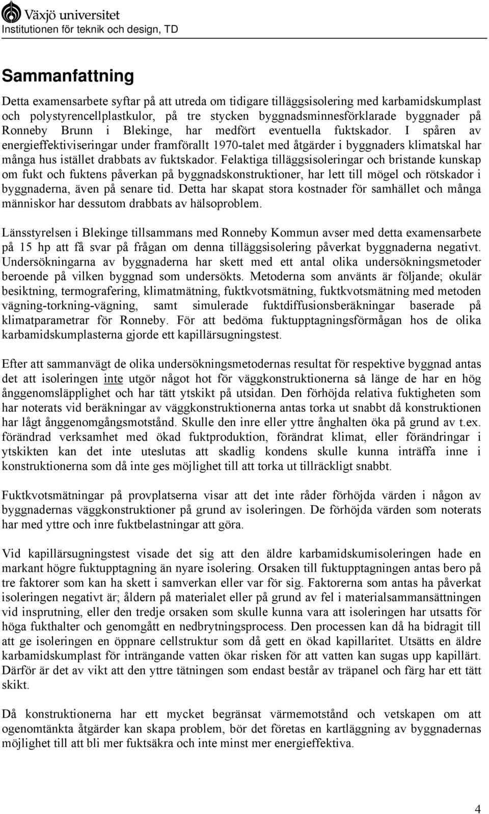 I spåren av energieffektiviseringar under framförallt 1970-talet med åtgärder i byggnaders klimatskal har många hus istället drabbats av fuktskador.