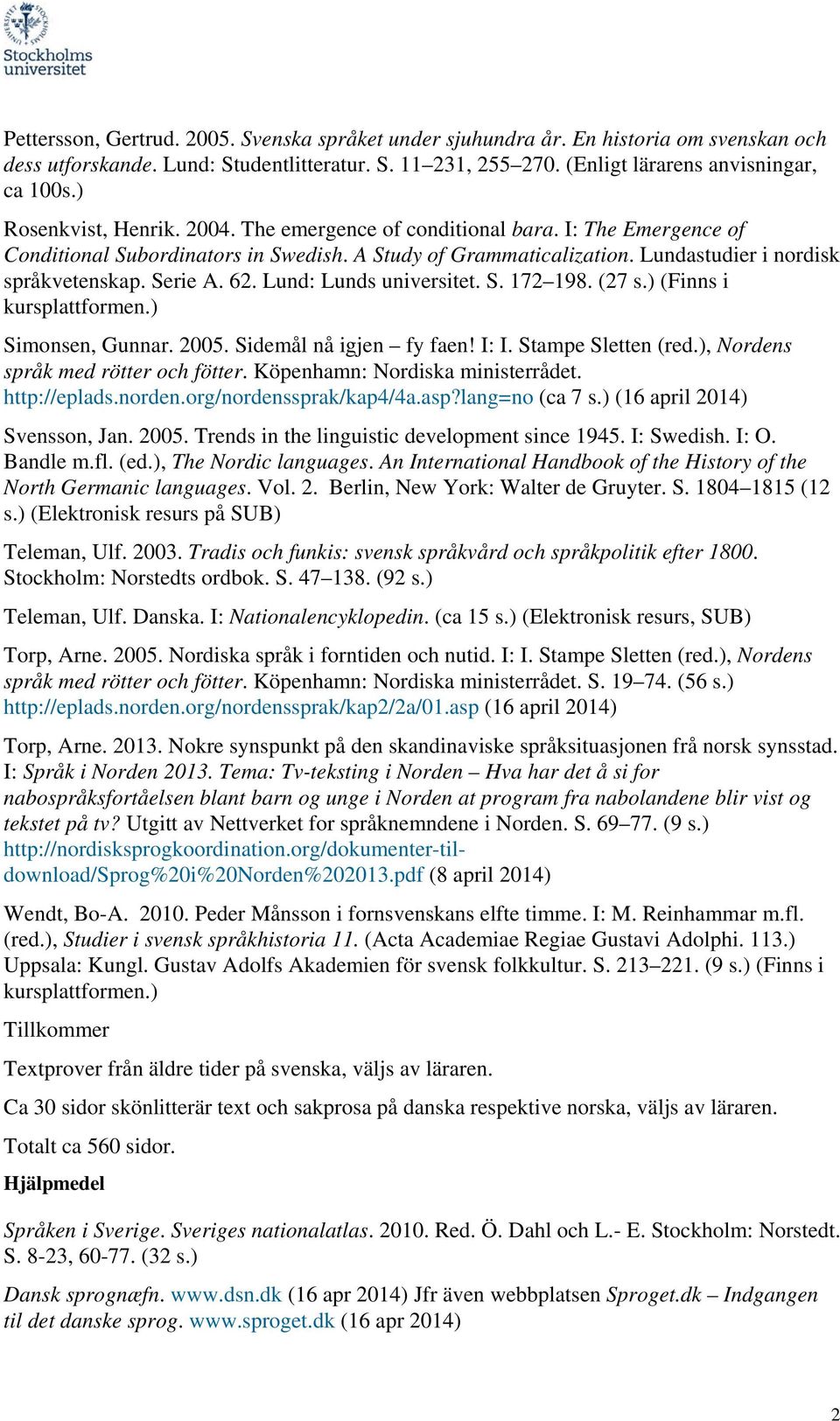 62. Lund: Lunds universitet. S. 172 198. (27 s.) (Finns i Simonsen, Gunnar. 2005. Sidemål nå igjen fy faen! I: I. Stampe Sletten (red.), Nordens språk med rötter och fötter.