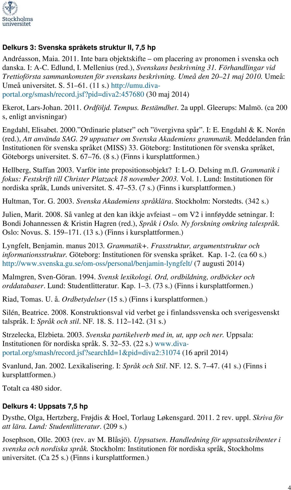 org/smash/record.jsf?pid=diva2:457680 (30 maj 2014) Ekerot, Lars-Johan. 2011. Ordföljd. Tempus. Bestämdhet. 2a uppl. Gleerups: Malmö. (ca 200 s, enligt anvisningar) Engdahl, Elisabet. 2000.