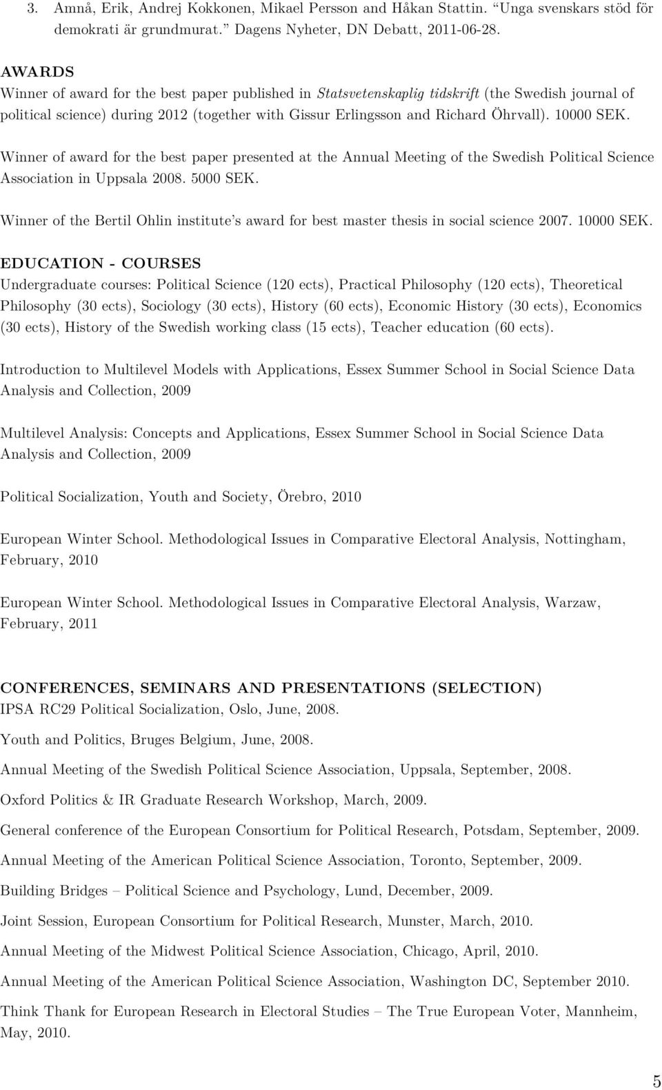 10000 SEK. Winner of award for the best paper presented at the Annual Meeting of the Swedish Political Science Association in Uppsala 2008. 5000 SEK.