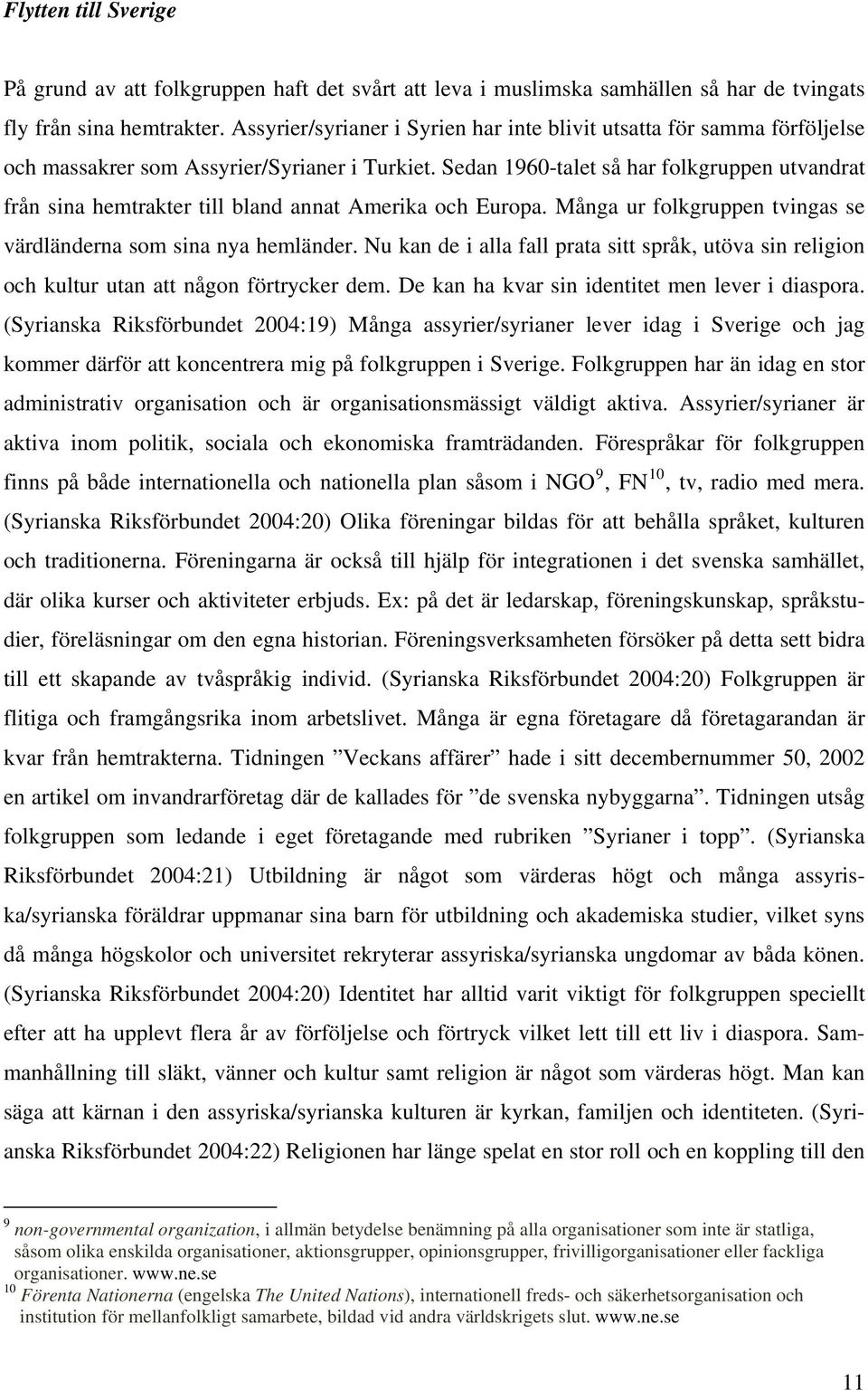 Sedan 1960-talet så har folkgruppen utvandrat från sina hemtrakter till bland annat Amerika och Europa. Många ur folkgruppen tvingas se värdländerna som sina nya hemländer.