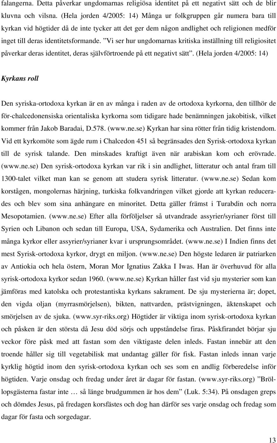 Vi ser hur ungdomarnas kritiska inställning till religiositet påverkar deras identitet, deras självförtroende på ett negativt sätt.