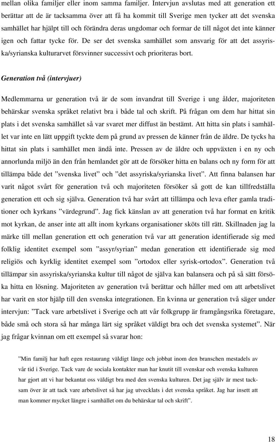 de till något det inte känner igen och fattar tycke för. De ser det svenska samhället som ansvarig för att det assyriska/syrianska kulturarvet försvinner successivt och prioriteras bort.