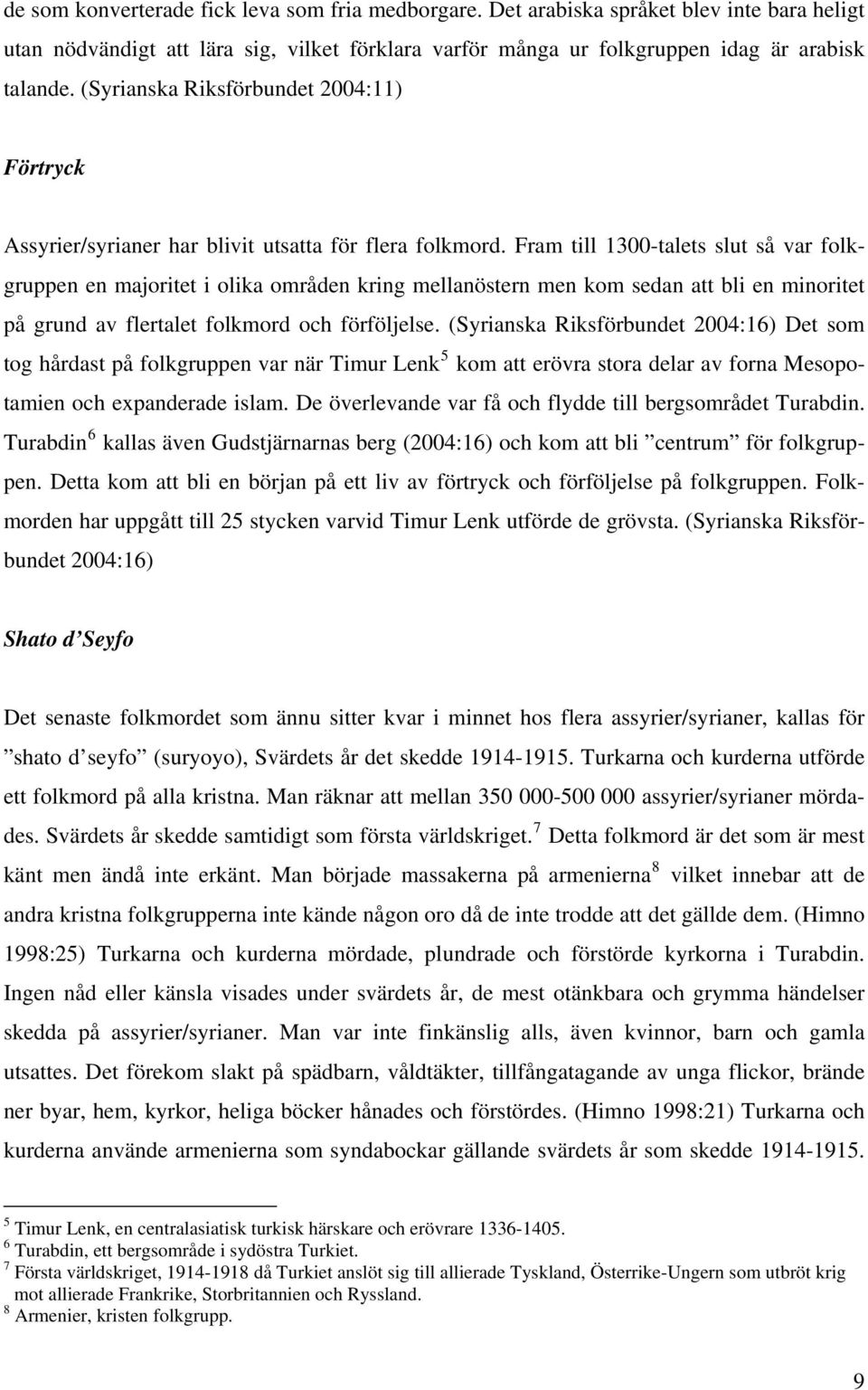 Fram till 1300-talets slut så var folkgruppen en majoritet i olika områden kring mellanöstern men kom sedan att bli en minoritet på grund av flertalet folkmord och förföljelse.