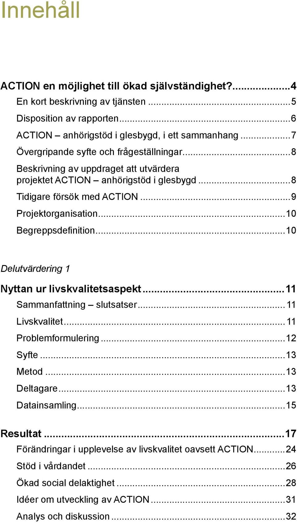 ..10 Begreppsdefinition...10 Delutvärdering 1 Nyttan ur livskvalitetsaspekt...11 Sammanfattning slutsatser... 11 Livskvalitet... 11 Problemformulering...12 Syfte...13 Metod...13 Deltagare.