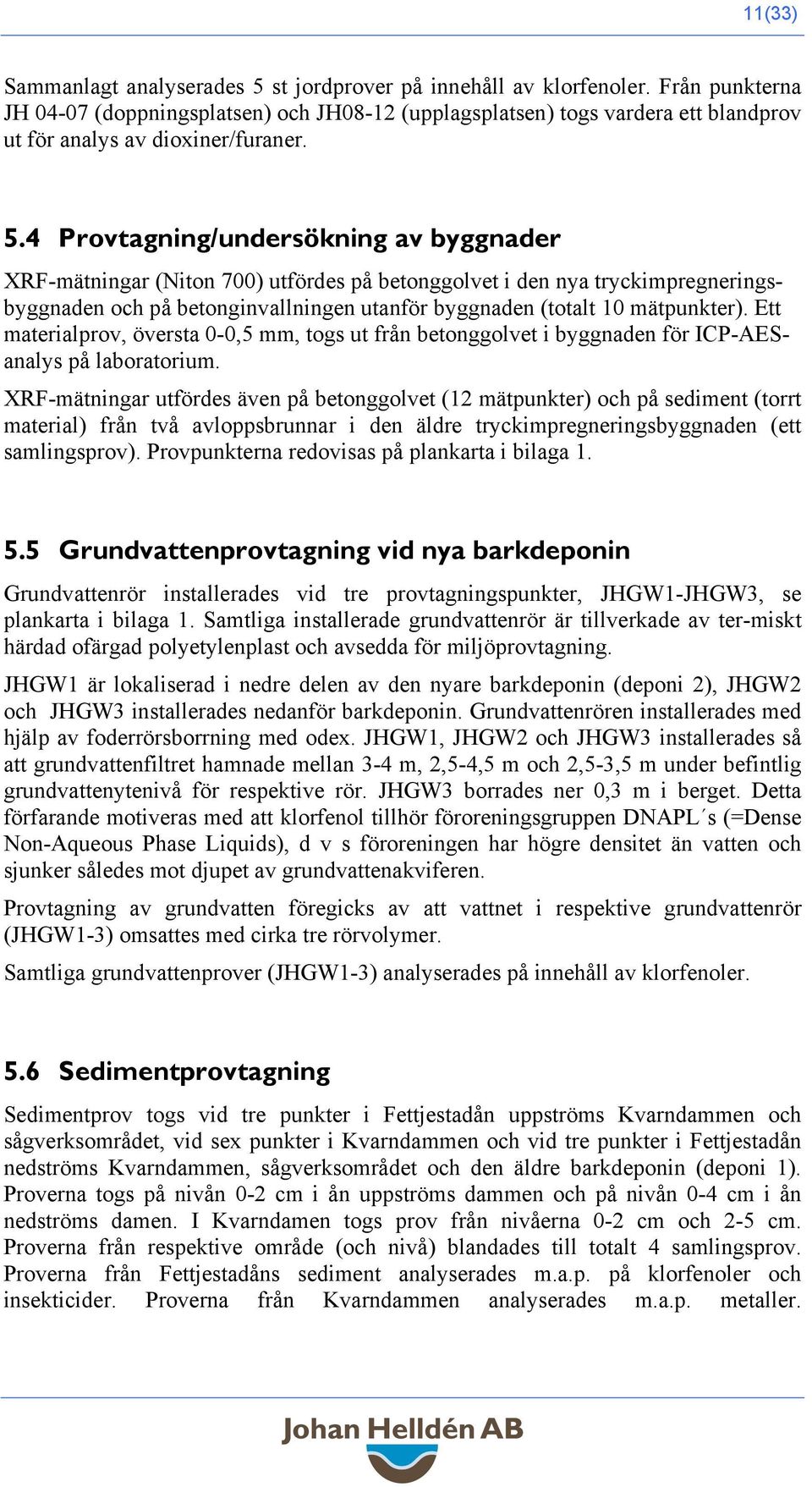 4 Provtagning/undersökning av byggnader XRF-mätningar (Niton 700) utfördes på betonggolvet i den nya tryckimpregneringsbyggnaden och på betonginvallningen utanför byggnaden (totalt 10 mätpunkter).