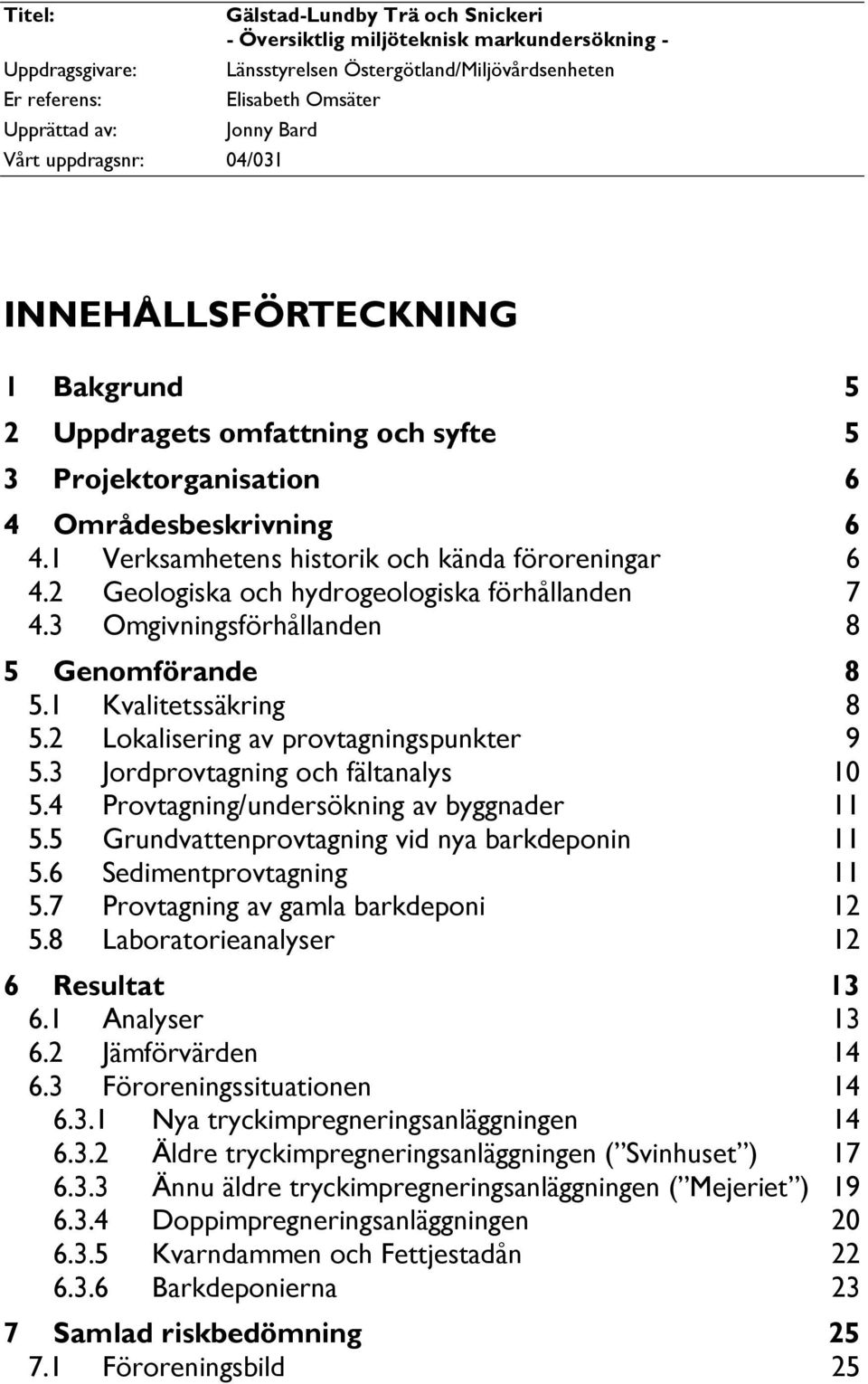 2 Geologiska och hydrogeologiska förhållanden 7 4.3 Omgivningsförhållanden 8 5 Genomförande 8 5.1 Kvalitetssäkring 8 5.2 Lokalisering av provtagningspunkter 9 5.3 Jordprovtagning och fältanalys 10 5.