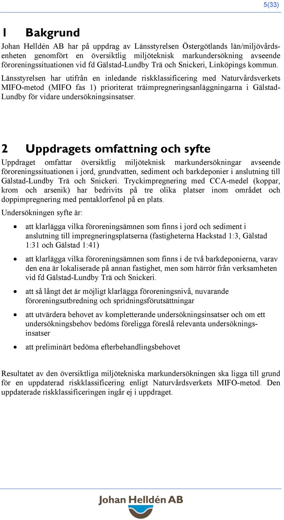 Länsstyrelsen har utifrån en inledande riskklassificering med Naturvårdsverkets MIFO-metod (MIFO fas 1) prioriterat träimpregneringsanläggningarna i Gälstad- Lundby för vidare undersökningsinsatser.