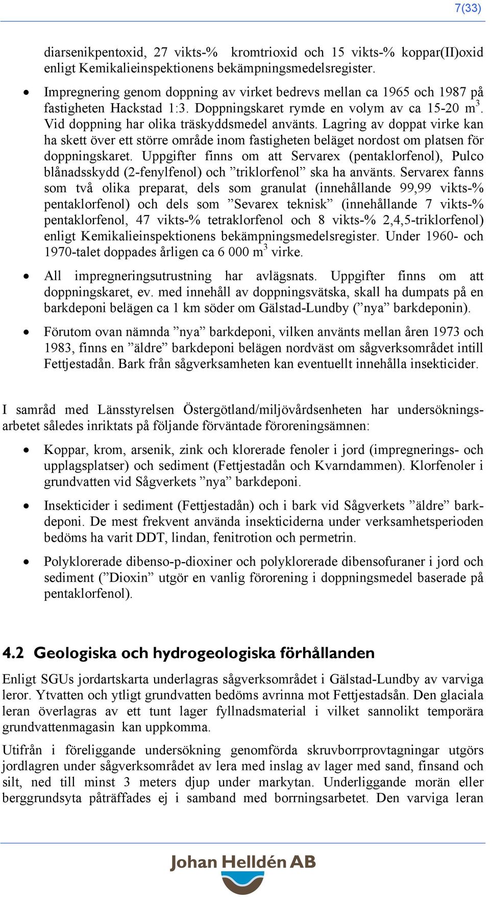 Lagring av doppat virke kan ha skett över ett större område inom fastigheten beläget nordost om platsen för doppningskaret.