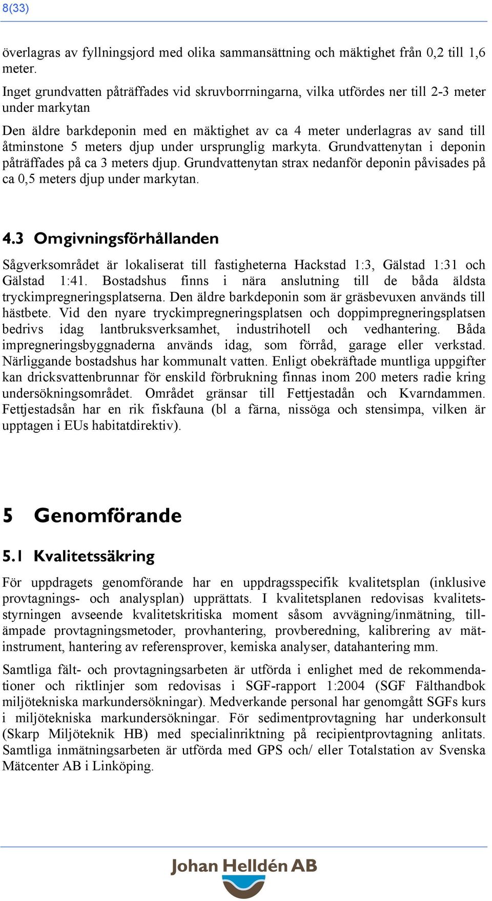 djup under ursprunglig markyta. Grundvattenytan i deponin påträffades på ca 3 meters djup. Grundvattenytan strax nedanför deponin påvisades på ca 0,5 meters djup under markytan. 4.