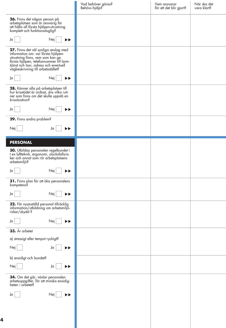 arbetsstället? 28. Känner alla på arbetsplatsen till hur krisstödet är ordnat, dvs vilka rutiner som finns om det skulle uppstå en krissituation? 29. Finns andra problem? PERSONAL 30.