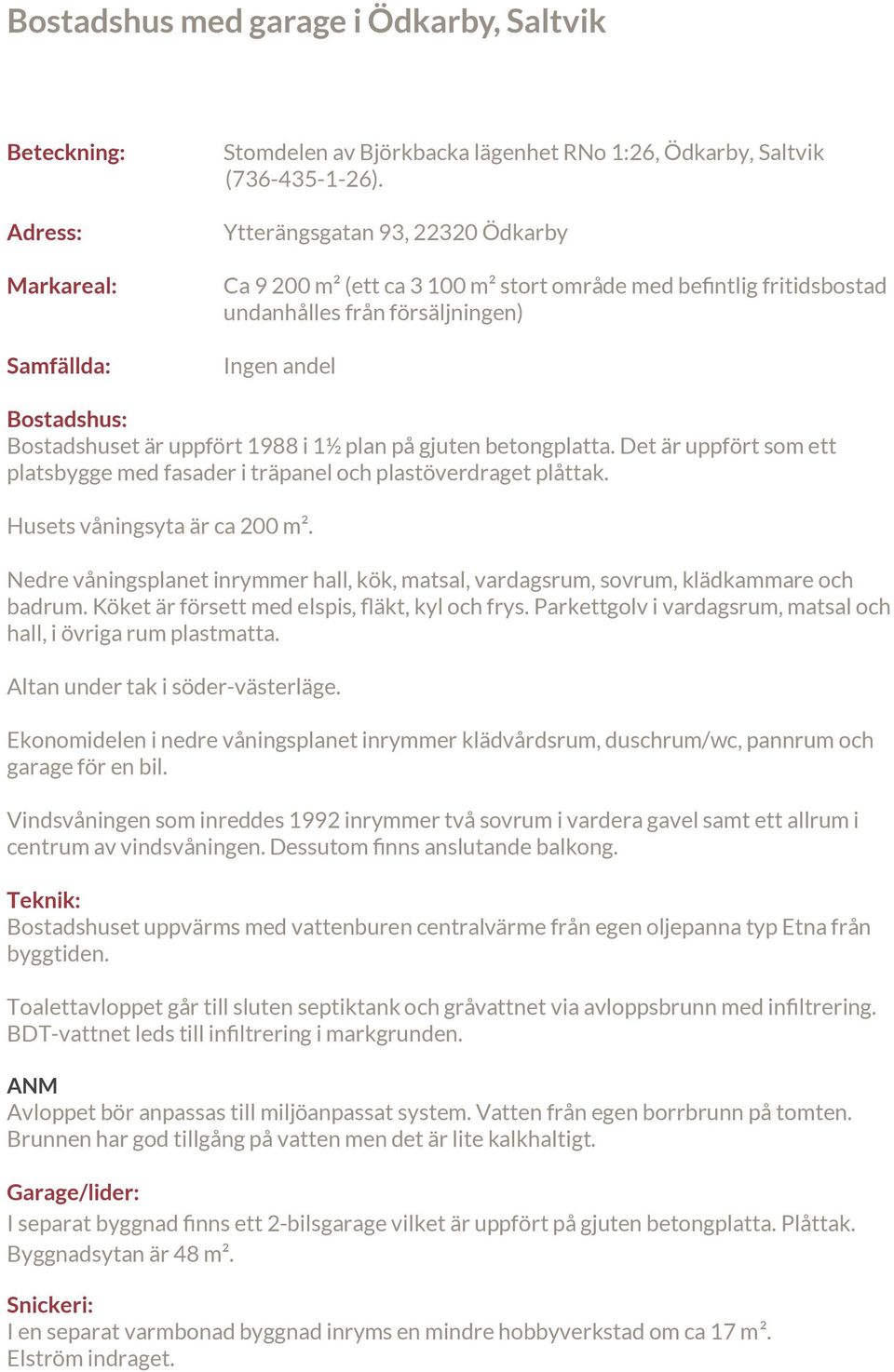 på gjuten betongplatta. Det är uppfört som ett platsbygge med fasader i träpanel och plastöverdraget plåttak. Husets våningsyta är ca 200 m².