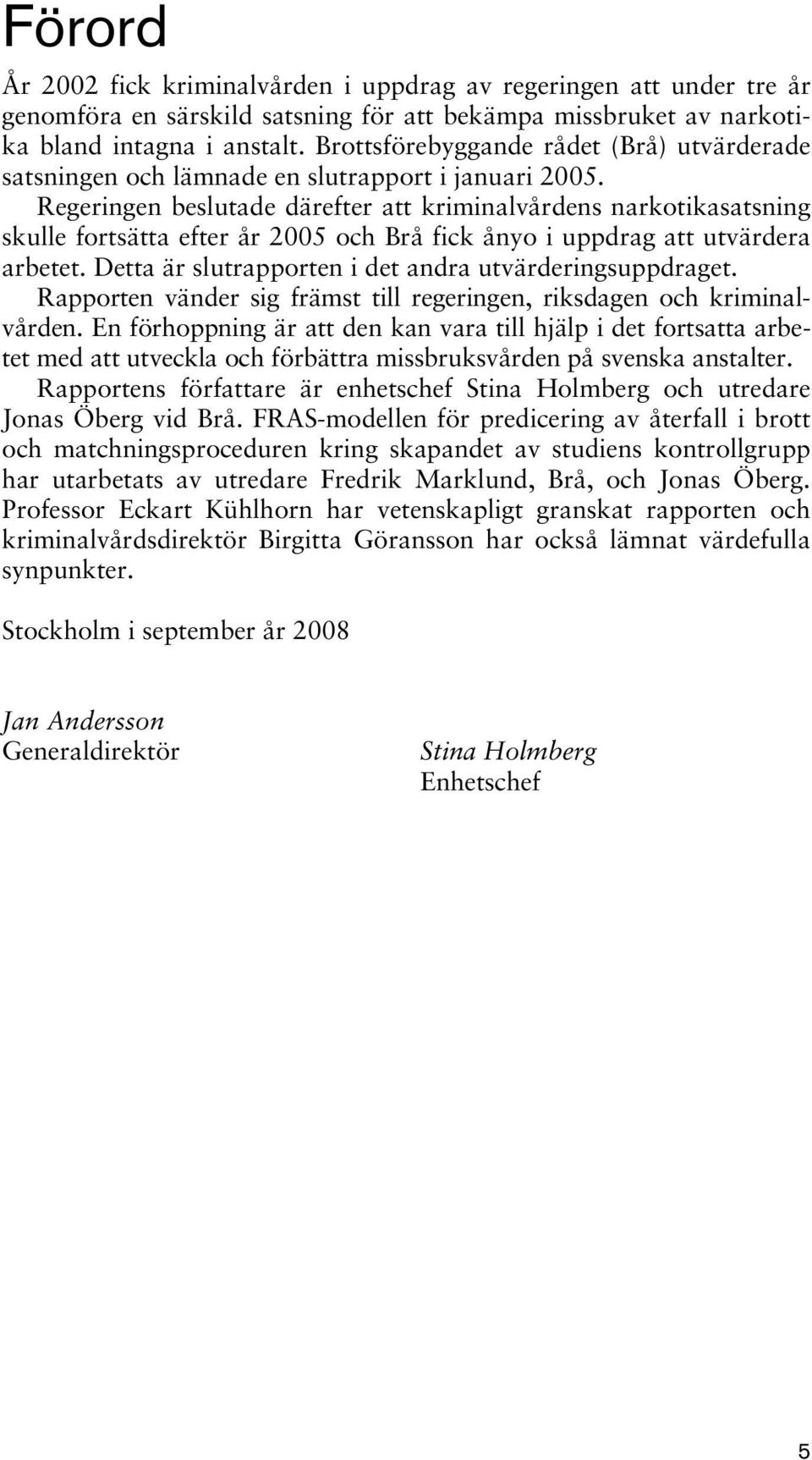 Regeringen beslutade därefter att kriminalvårdens narkotikasatsning skulle fortsätta efter år 2005 och Brå fick ånyo i uppdrag att utvärdera arbetet.