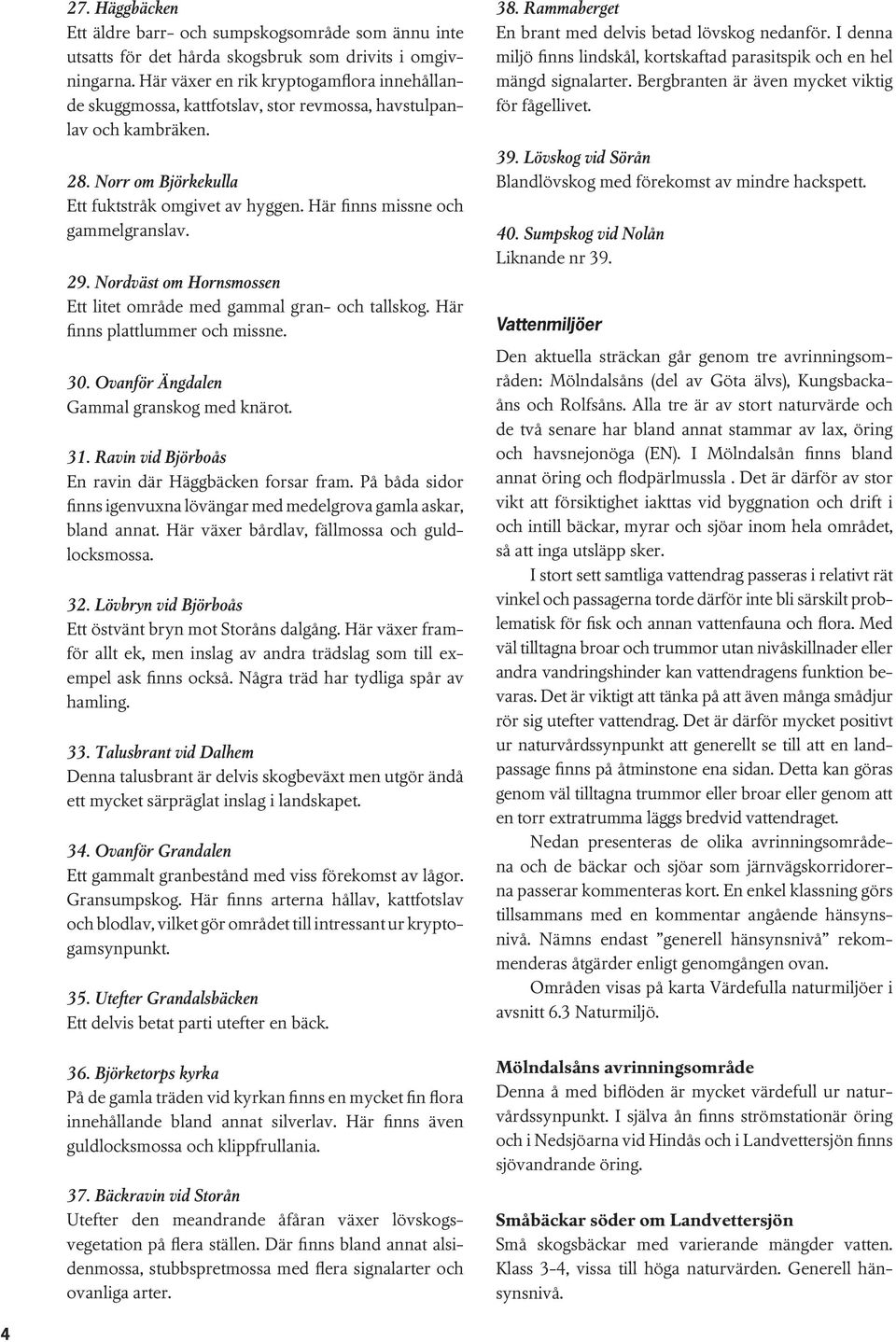 Ovför Ägdl Gmml grskog md kärot. 31. Rvi vid Björboås E rvi där Häggbäck forsr frm. På båd sidor fis igvux lövägr md mdlgrov gm skr, bd t. Här växr bårdv, fällmoss och guldlocksmoss. 32.