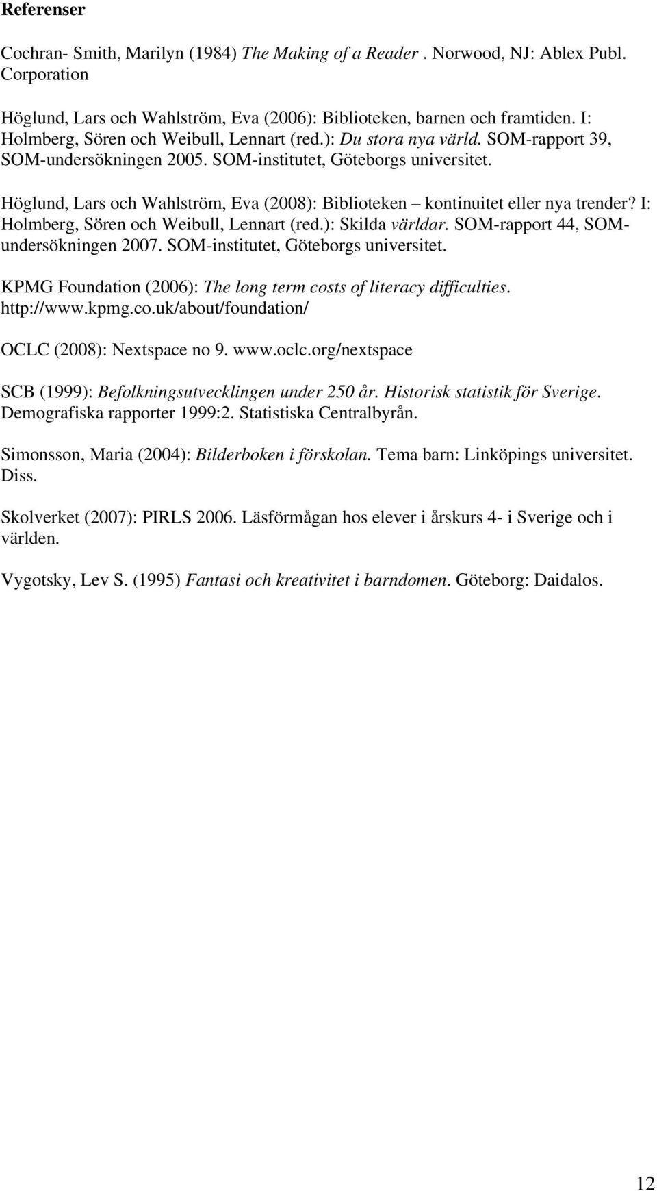 Höglund, Lars och Wahlström, Eva (2008): Biblioteken kontinuitet eller nya trender? I: Holmberg, Sören och Weibull, Lennart (red.): Skilda världar. SOM-rapport 44, SOMundersökningen 2007.