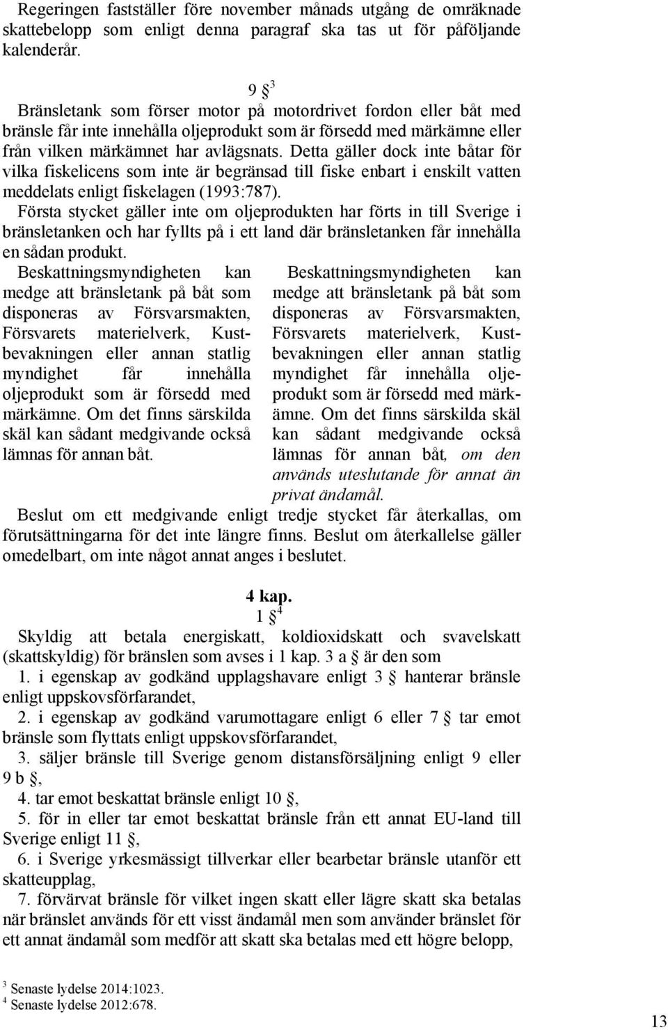 Detta gäller dock inte båtar för vilka fiskelicens som inte är begränsad till fiske enbart i enskilt vatten meddelats enligt fiskelagen (1993:787).