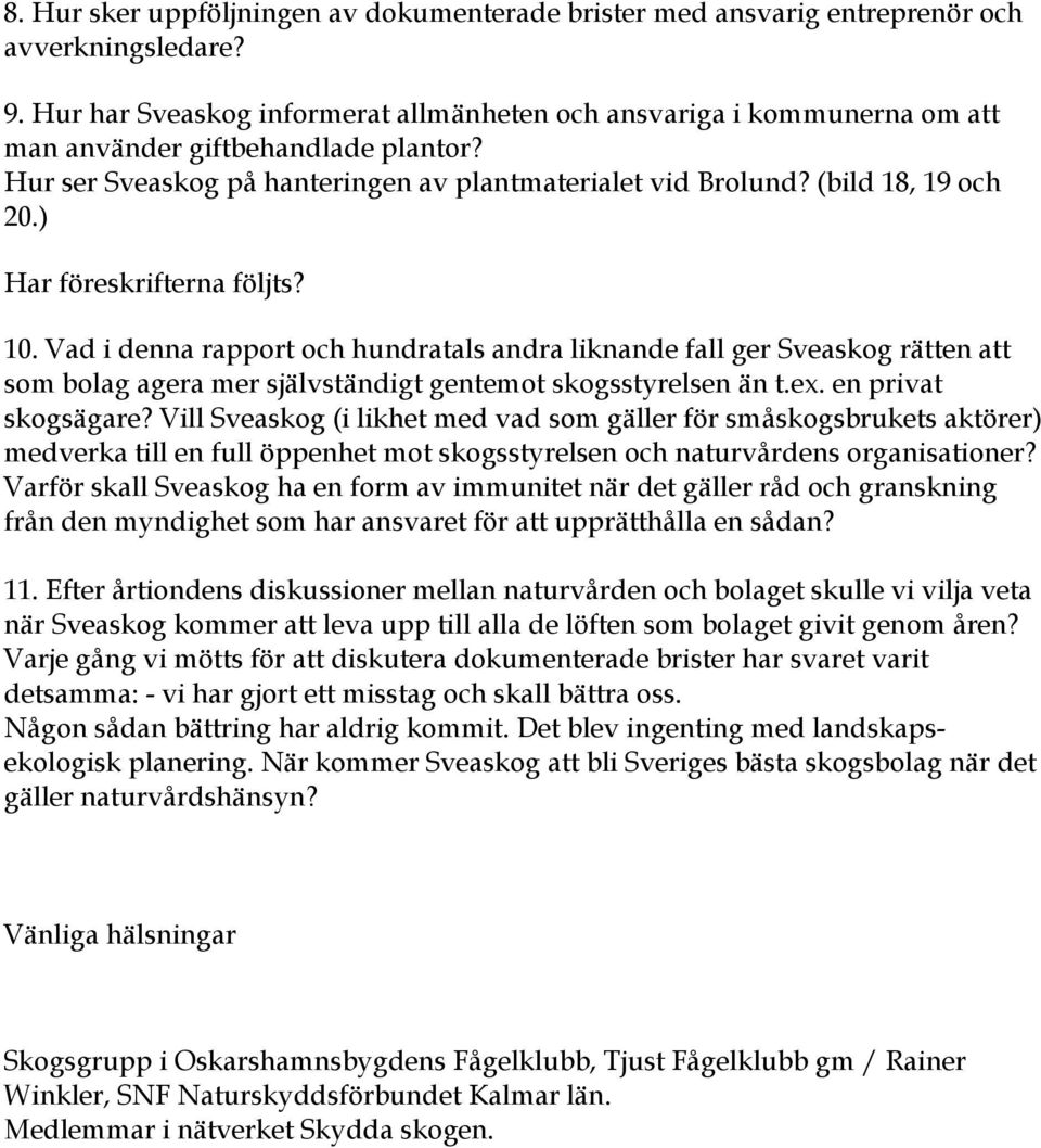 ) Har föreskrifterna följts? 10. Vad i denna rapport och hundratals andra liknande fall ger Sveaskog rätten att som bolag agera mer självständigt gentemot skogsstyrelsen än t.ex. en privat skogsägare?