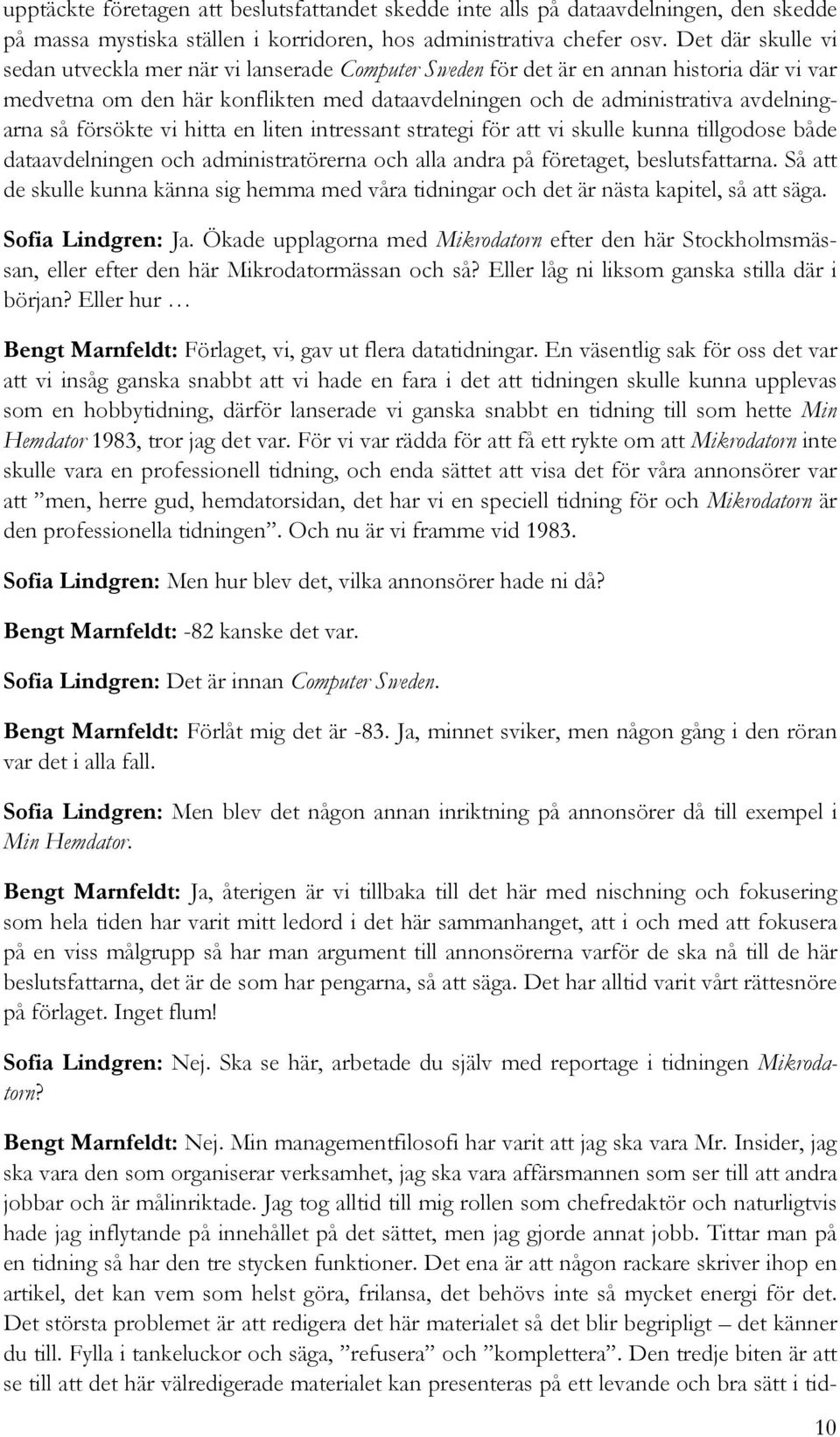 försökte vi hitta en liten intressant strategi för att vi skulle kunna tillgodose både dataavdelningen och administratörerna och alla andra på företaget, beslutsfattarna.