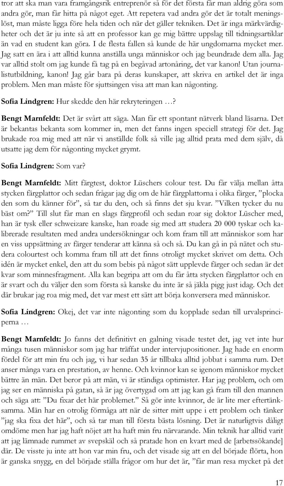 Det är inga märkvärdigheter och det är ju inte så att en professor kan ge mig bättre uppslag till tidningsartiklar än vad en student kan göra. I de flesta fallen så kunde de här ungdomarna mycket mer.