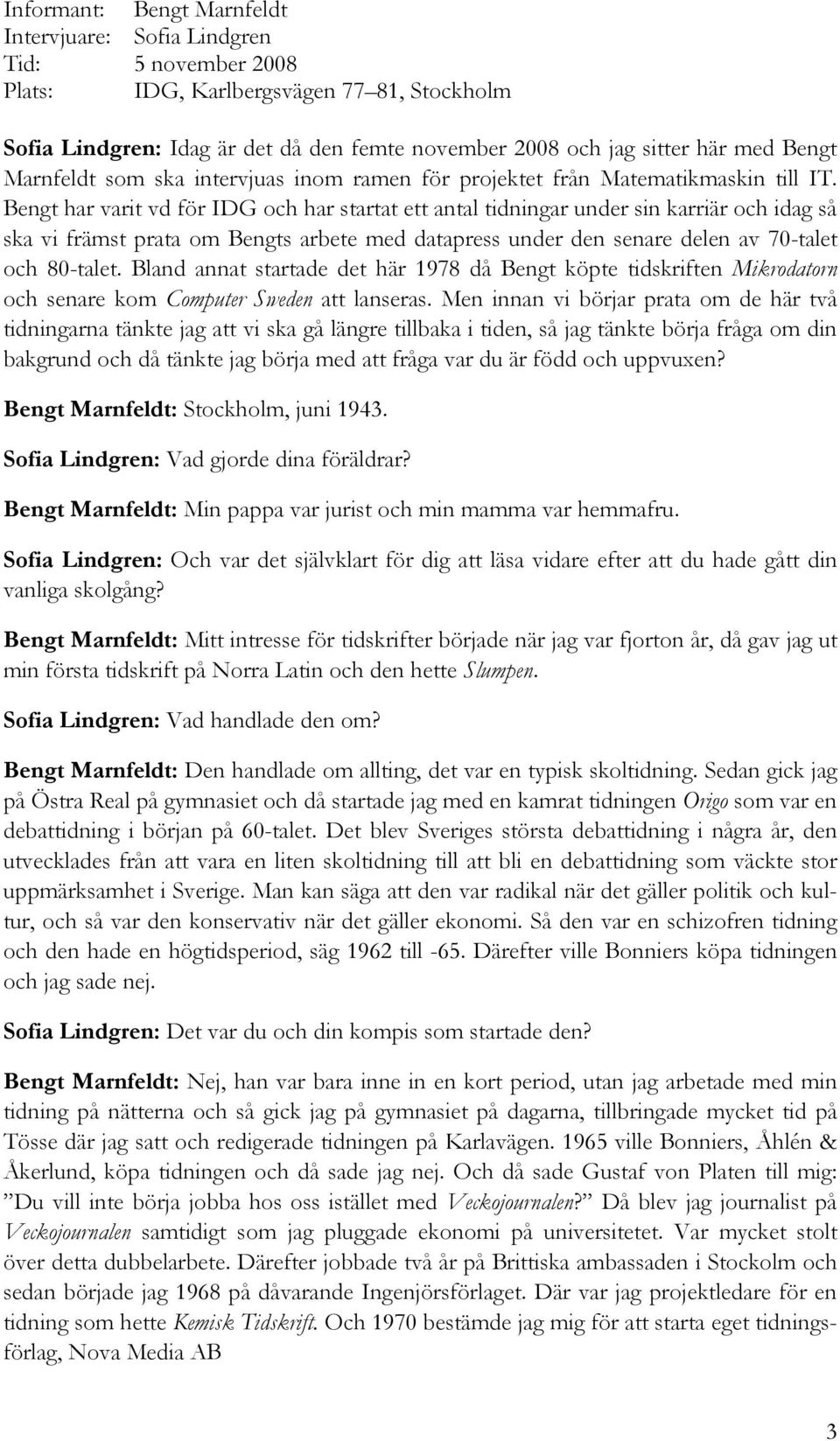 Bengt har varit vd för IDG och har startat ett antal tidningar under sin karriär och idag så ska vi främst prata om Bengts arbete med datapress under den senare delen av 70-talet och 80-talet.