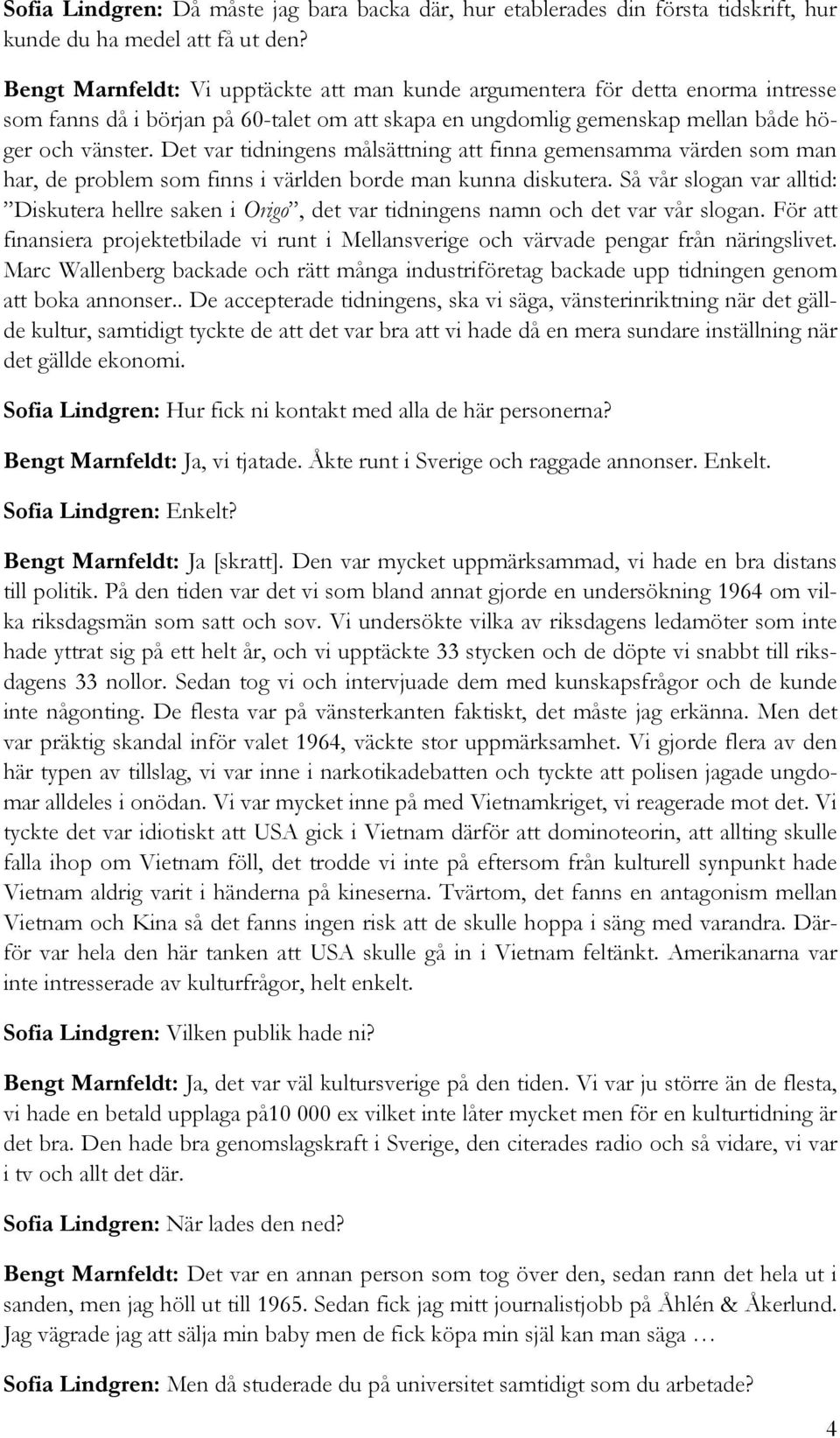 Det var tidningens målsättning att finna gemensamma värden som man har, de problem som finns i världen borde man kunna diskutera.