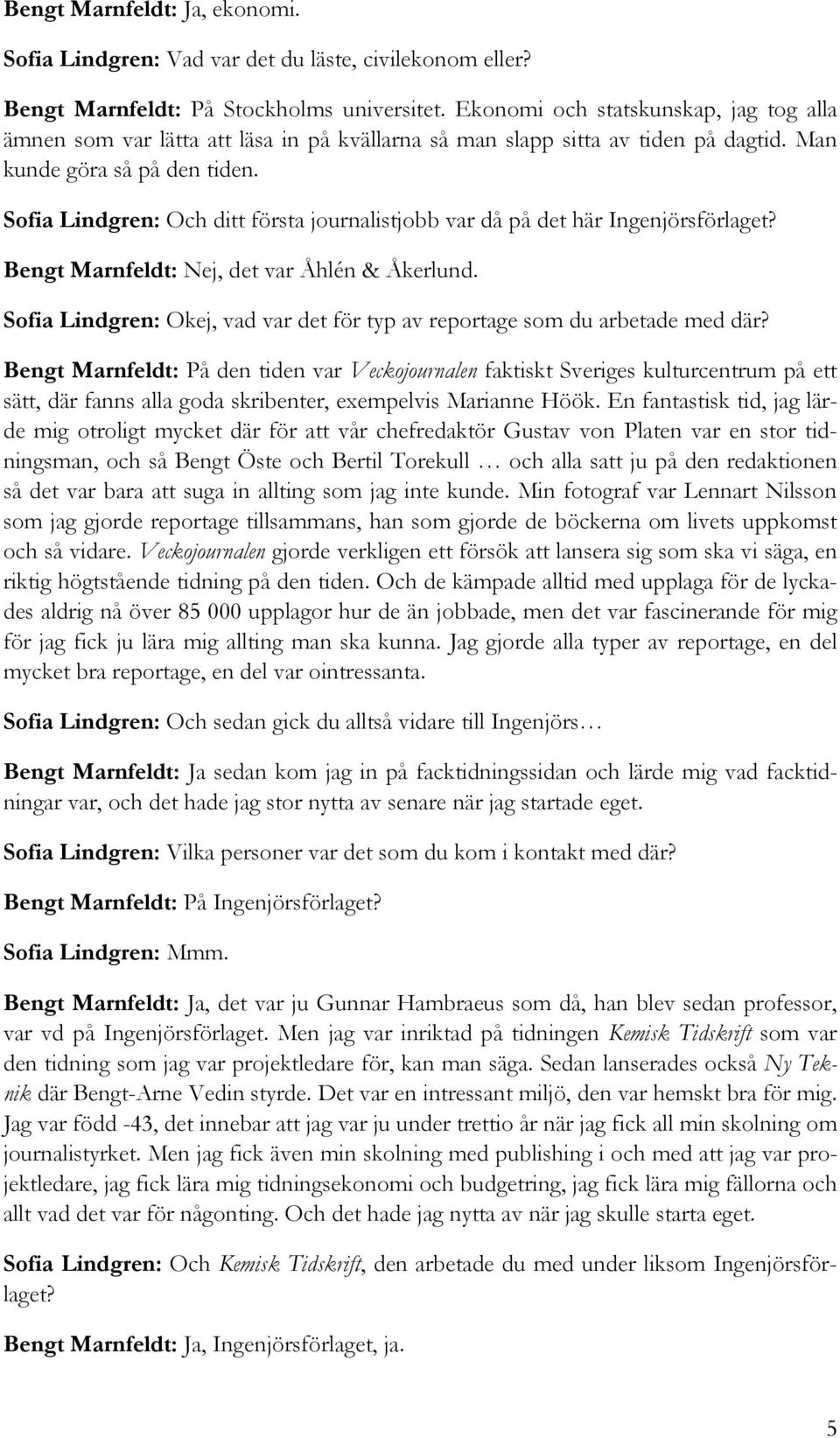 Sofia Lindgren: Och ditt första journalistjobb var då på det här Ingenjörsförlaget? Bengt Marnfeldt: Nej, det var Åhlén & Åkerlund.