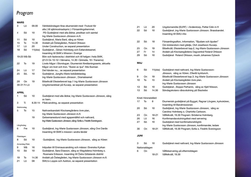 30 Andakt på Östergården, Roland Ohlsson 17 Lö 20 Under Construction, se separat presentation 18 Sö 11(obs) Gudstjänst, Göran Holmberg och Estlandsteamet.