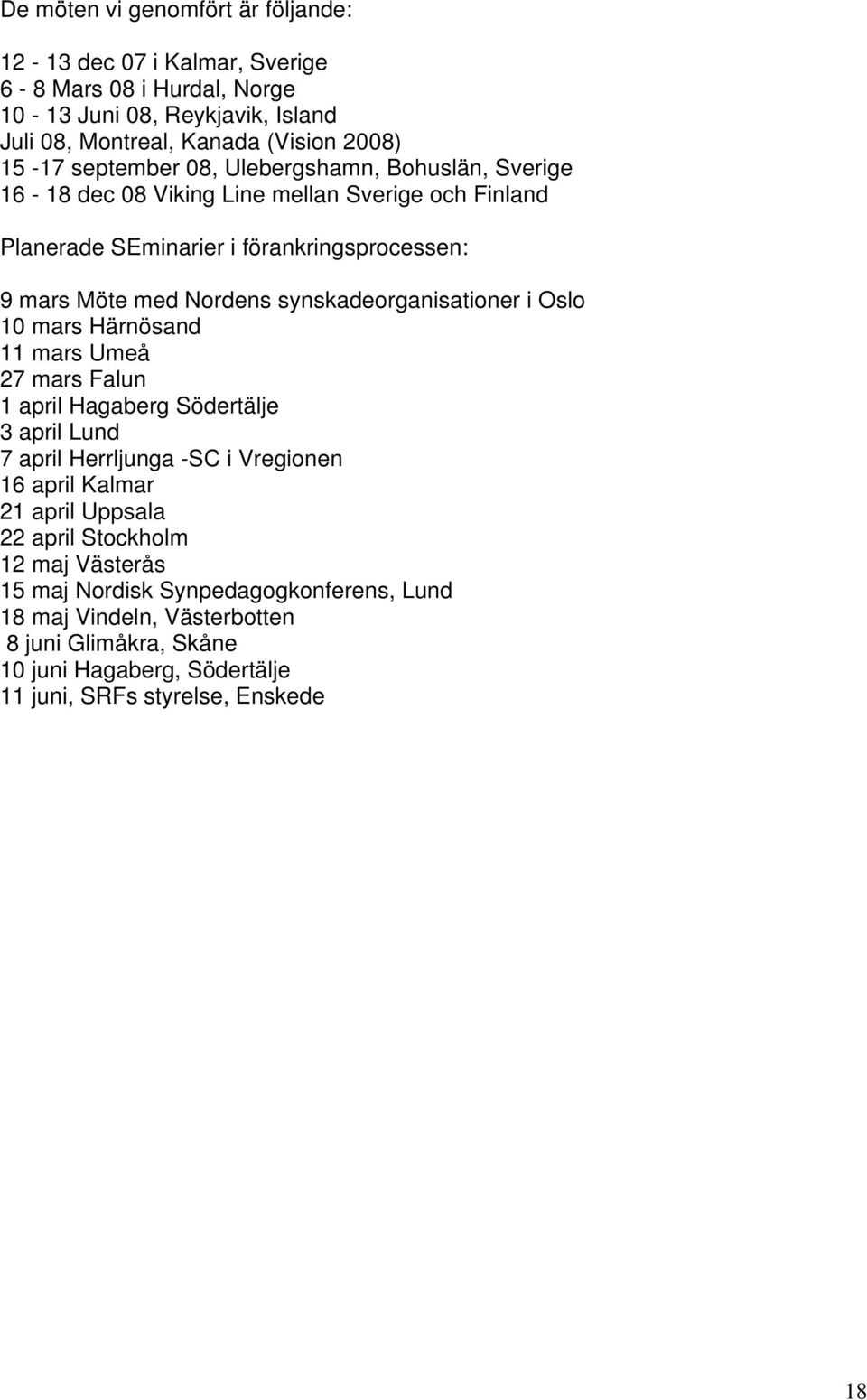 synskadeorganisationer i Oslo 10 mars Härnösand 11 mars Umeå 27 mars Falun 1 april Hagaberg Södertälje 3 april Lund 7 april Herrljunga -SC i Vregionen 16 april Kalmar 21 april