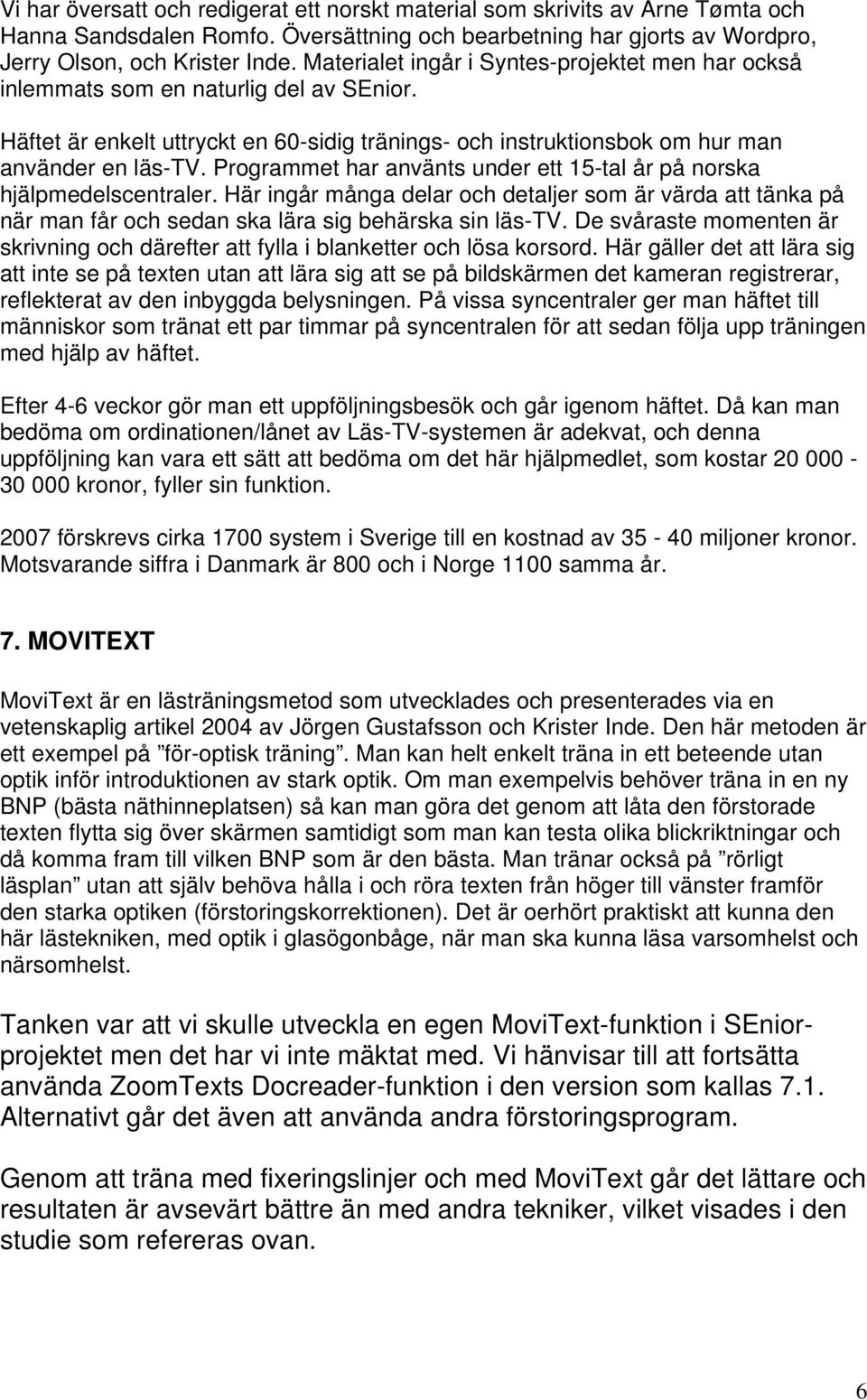 Programmet har använts under ett 15-tal år på norska hjälpmedelscentraler. Här ingår många delar och detaljer som är värda att tänka på när man får och sedan ska lära sig behärska sin läs-tv.