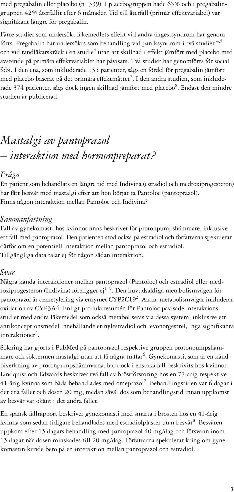 Pregabalin har undersökts som behandling vid paniksyndrom i två studier 4,5 och vid tandläkarskräck i en studie 6 utan att skillnad i effekt jämfört med placebo med avseende på primära