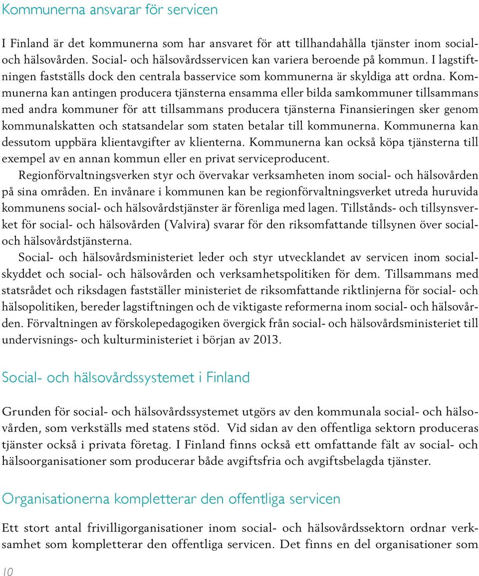 Kommunerna kan antingen producera tjänsterna ensamma eller bilda samkommuner tillsammans med andra kommuner för att tillsammans producera tjänsterna Finansieringen sker genom kommunalskatten och