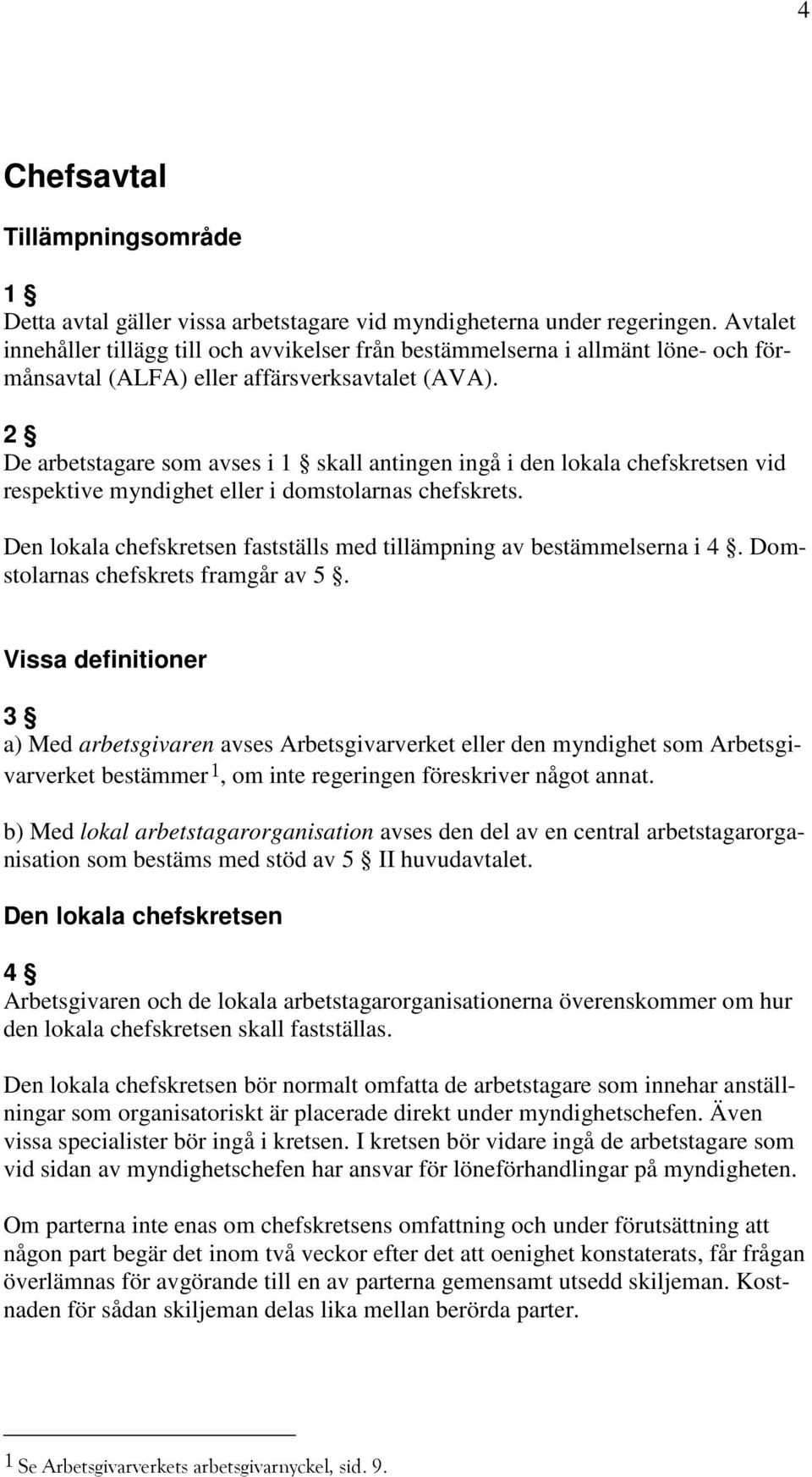 2 De arbetstagare som avses i 1 skall antingen ingå i den lokala chefskretsen vid respektive myndighet eller i domstolarnas chefskrets.