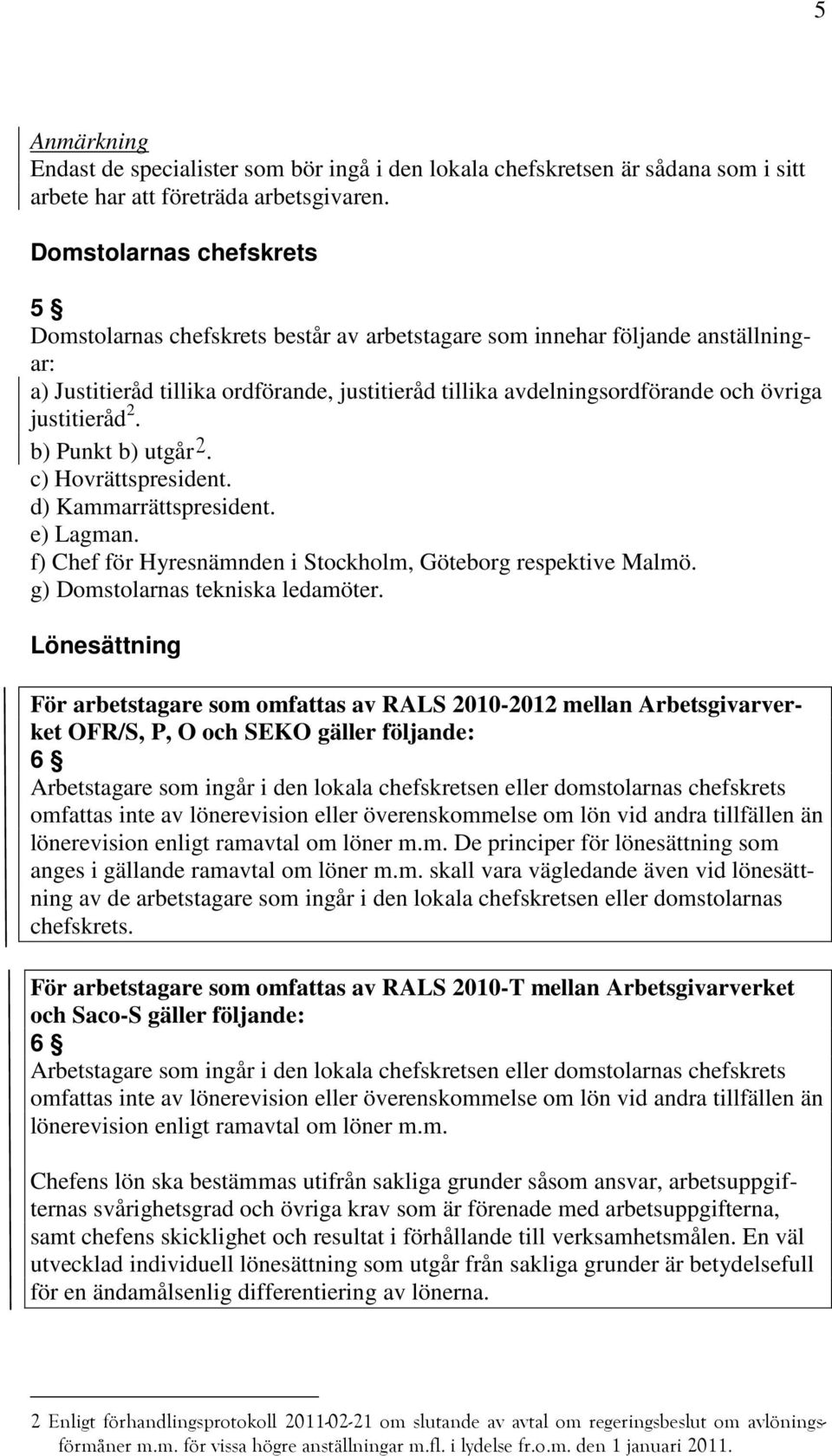 justitieråd 2. b) Punkt b) utgår 2. c) Hovrättspresident. d) Kammarrättspresident. e) Lagman. f) Chef för Hyresnämnden i Stockholm, Göteborg respektive Malmö. g) Domstolarnas tekniska ledamöter.