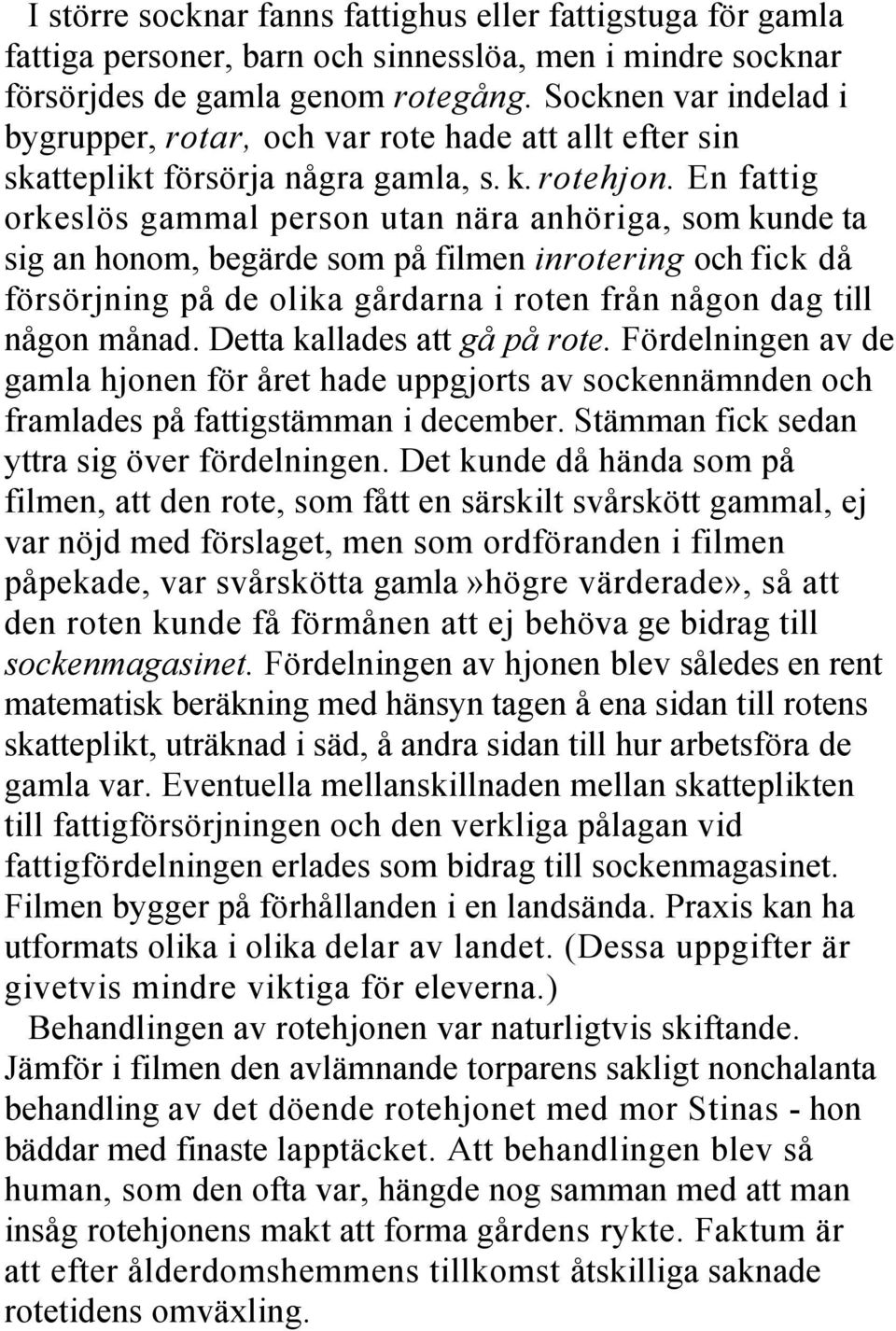En fattig orkeslös gammal person utan nära anhöriga, som kunde ta sig an honom, begärde som på filmen inrotering och fick då försörjning på de olika gårdarna i roten från någon dag till någon månad.