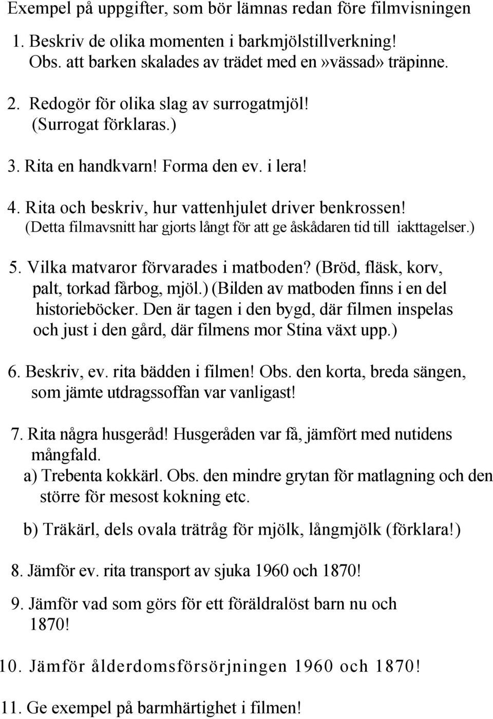 (Detta filmavsnitt har gjorts långt för att ge åskådaren tid till iakttagelser.) 5. Vilka matvaror förvarades i matboden? (Bröd, fläsk, korv, palt, torkad fårbog, mjöl.