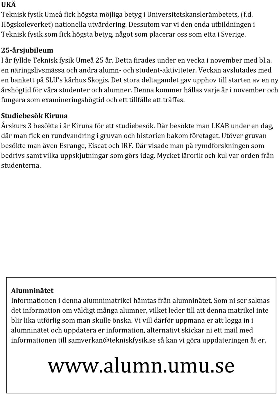 Detta firades under en vecka i november med bl.a. en näringslivsmässa och andra alumn- och student-aktiviteter. Veckan avslutades med en bankett på SLU s kårhus Skogis.