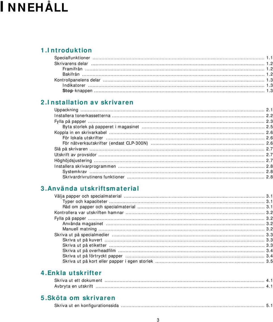 .. 2.6 För nätverksutskrifter (endast CLP-300N)... 2.6 Slå på skrivaren... 2.7 Utskrift av provsidor... 2.7 Höghöjdsjustering... 2.7 Installera skrivarprogrammen... 2.8 Systemkrav... 2.8 Skrivardrivrutinens funktioner.