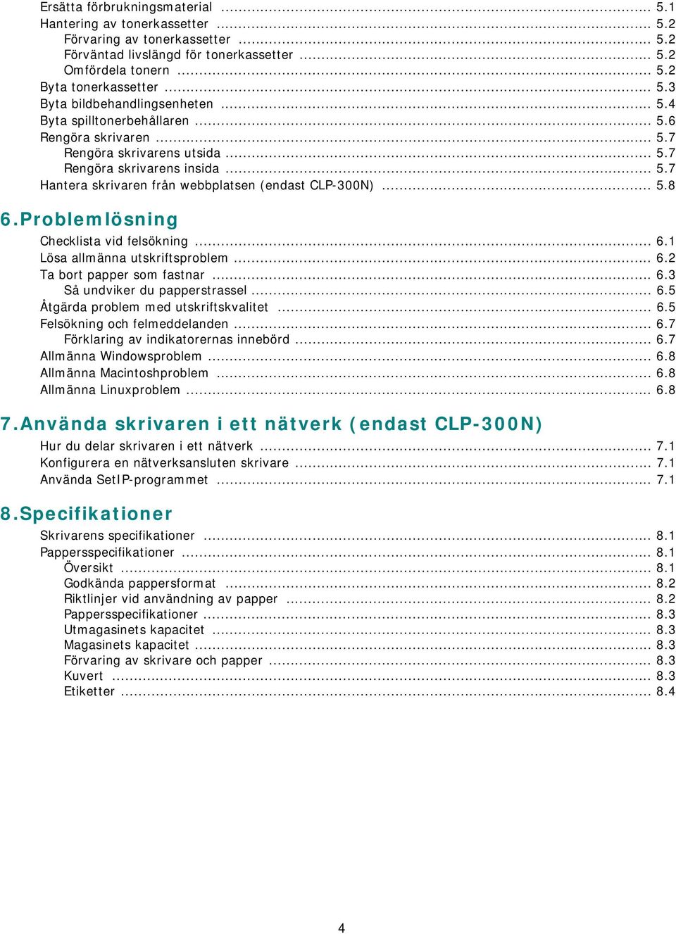 Problemlösning Checklista vid felsökning... 6.1 Lösa allmänna utskriftsproblem... 6.2 Ta bort papper som fastnar... 6.3 Så undviker du papperstrassel... 6.5 Åtgärda problem med utskriftskvalitet... 6.5 Felsökning och felmeddelanden.