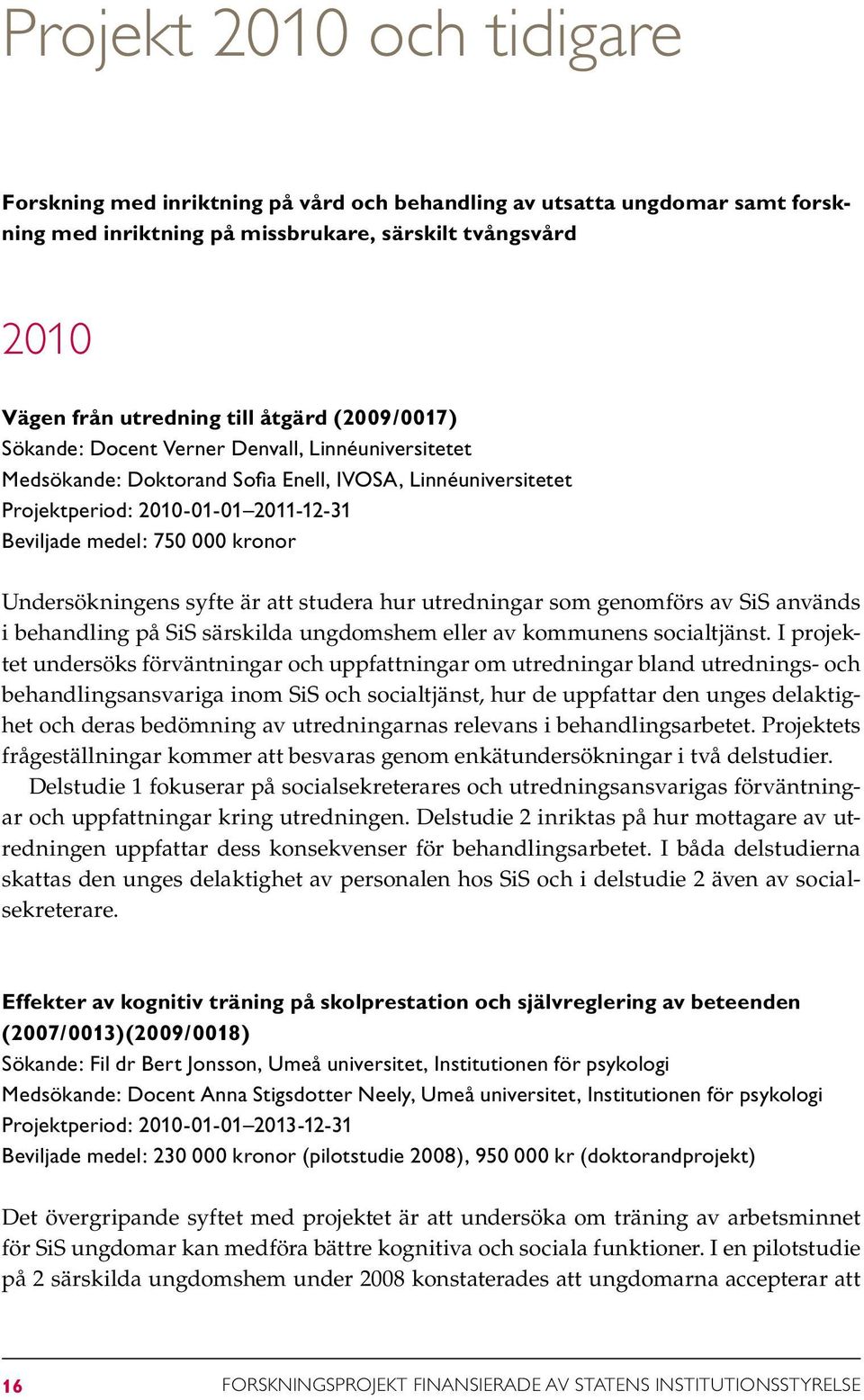 Undersökningens syfte är att studera hur utredningar som genomförs av SiS används i behandling på SiS särskilda ungdomshem eller av kommunens socialtjänst.